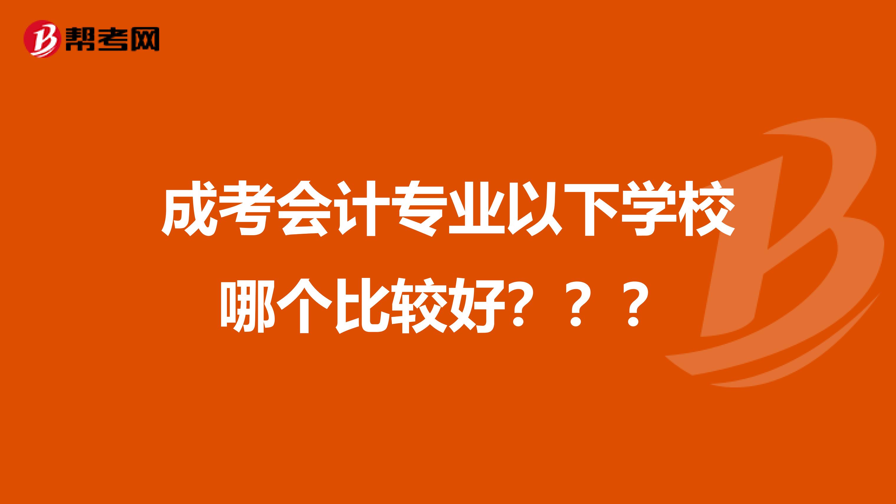 成考会计专业以下学校哪个比较好???