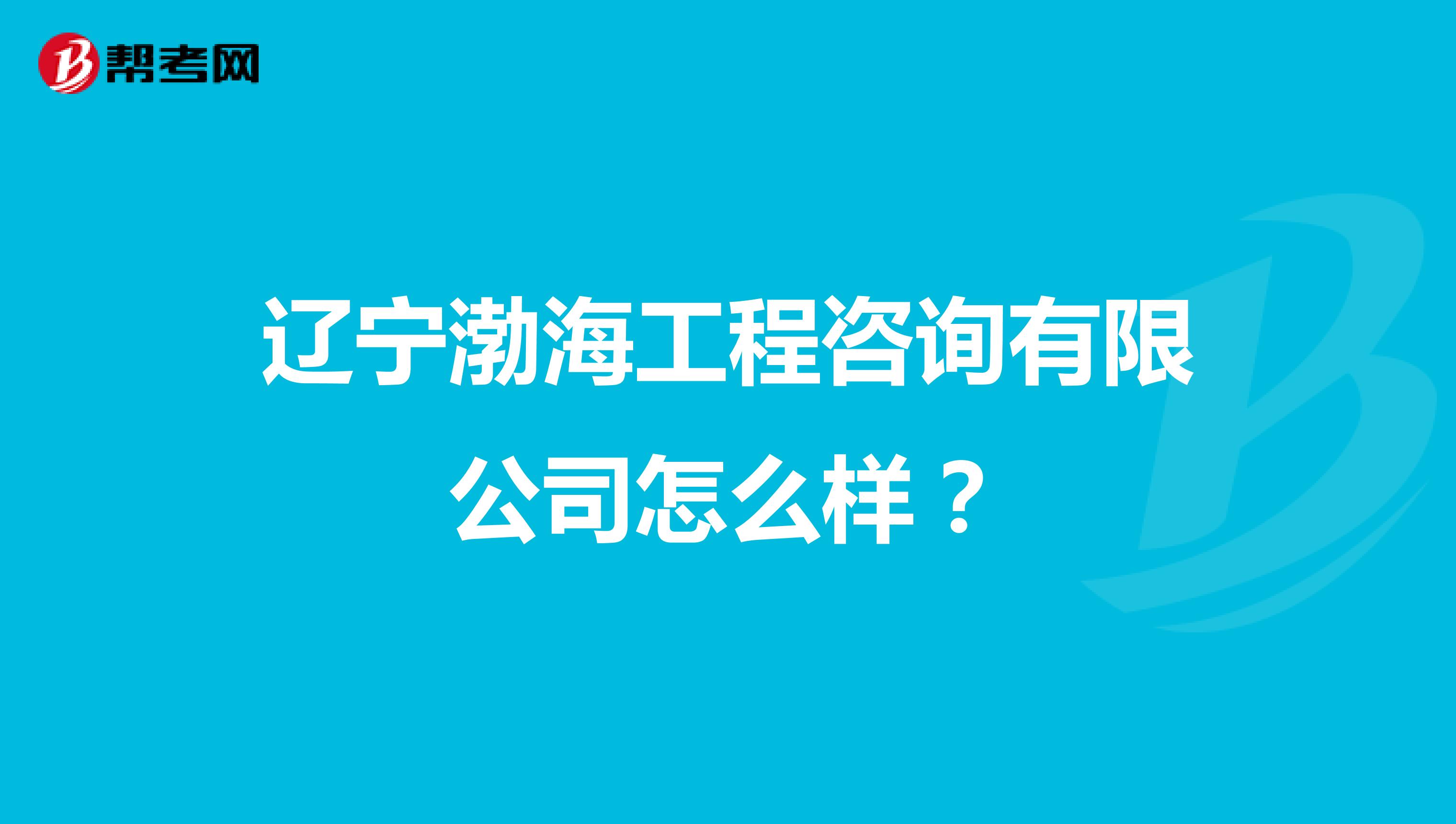 辽宁渤海工程咨询有限公司怎么样?