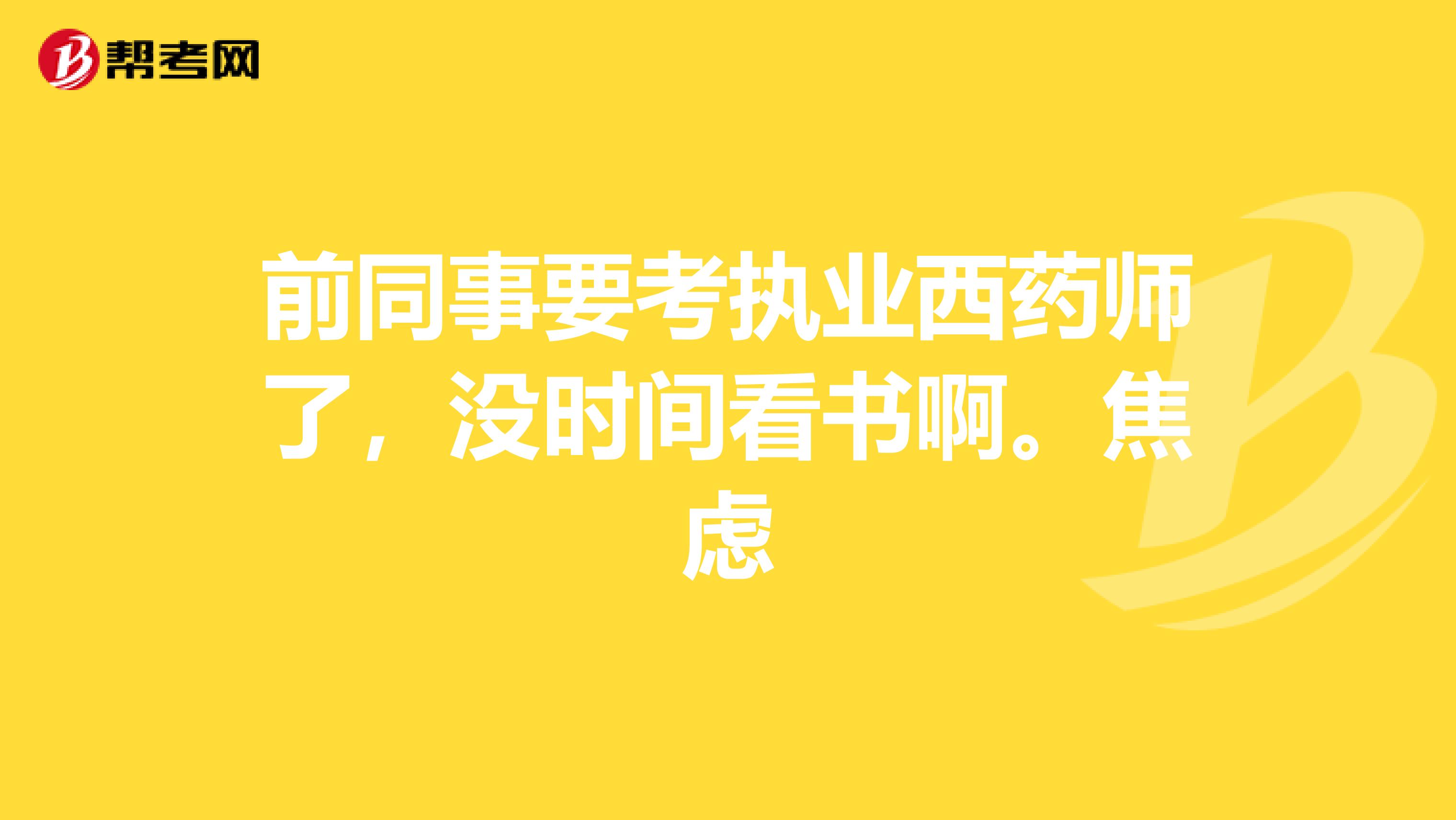 前同事要考执业西药师了,没时间看书啊。焦虑