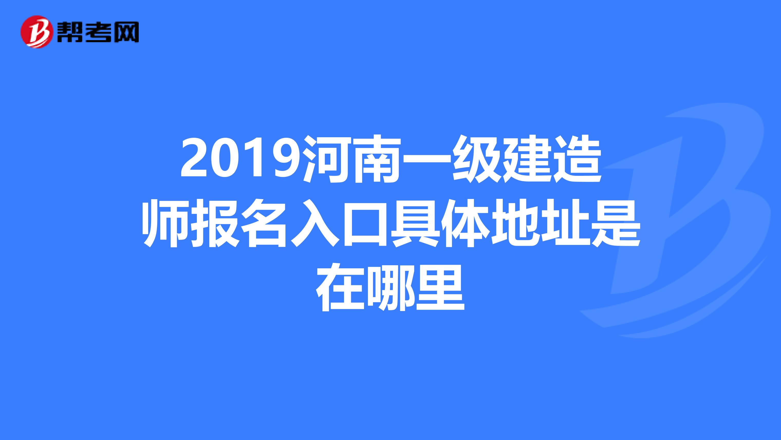 2019河南一级建造师报名入口具体地址是在哪里