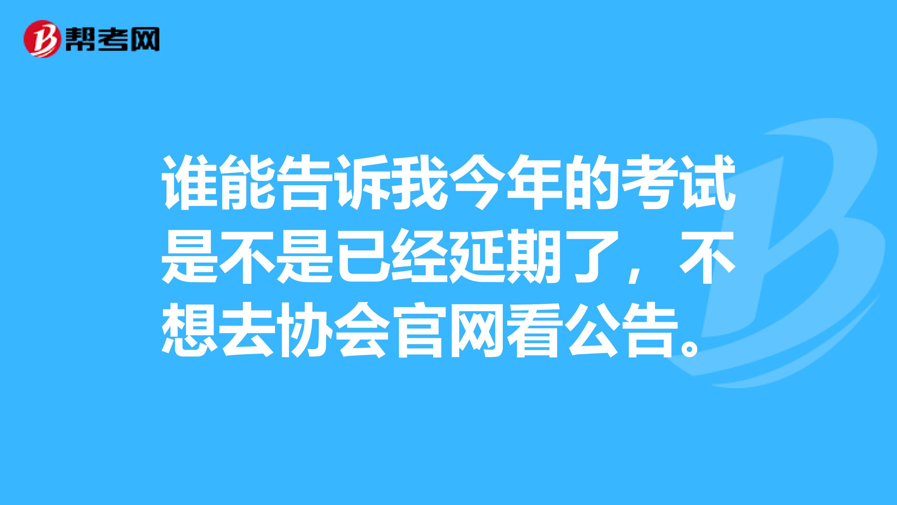 谁能告诉我今年的考试是不是已经延期了,不想去协会官网看公告。