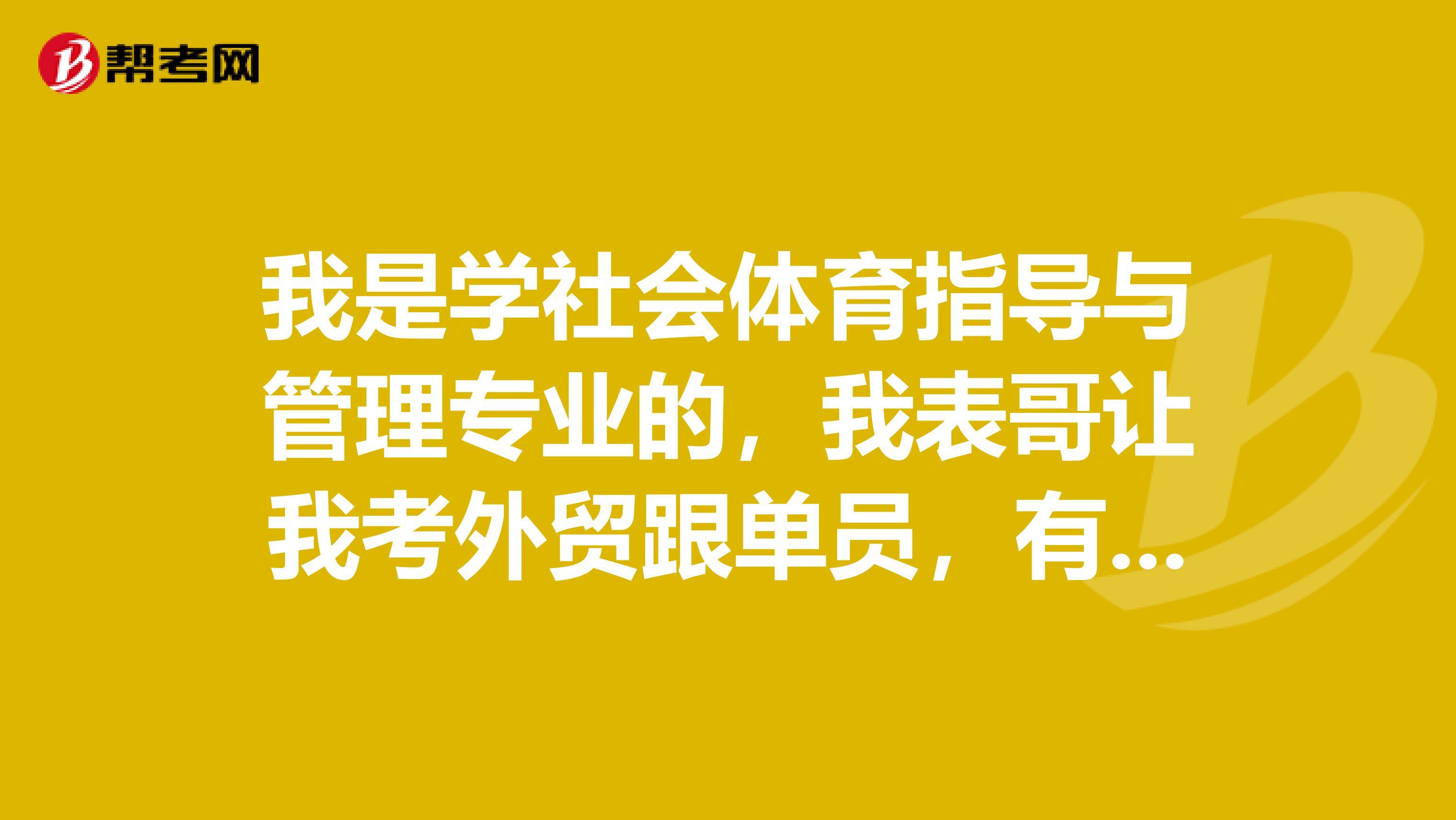 我是学社会体育指导与管理专业的,我表哥让我考外贸跟单员,有没有大神说一下,外贸跟单员前景如何?