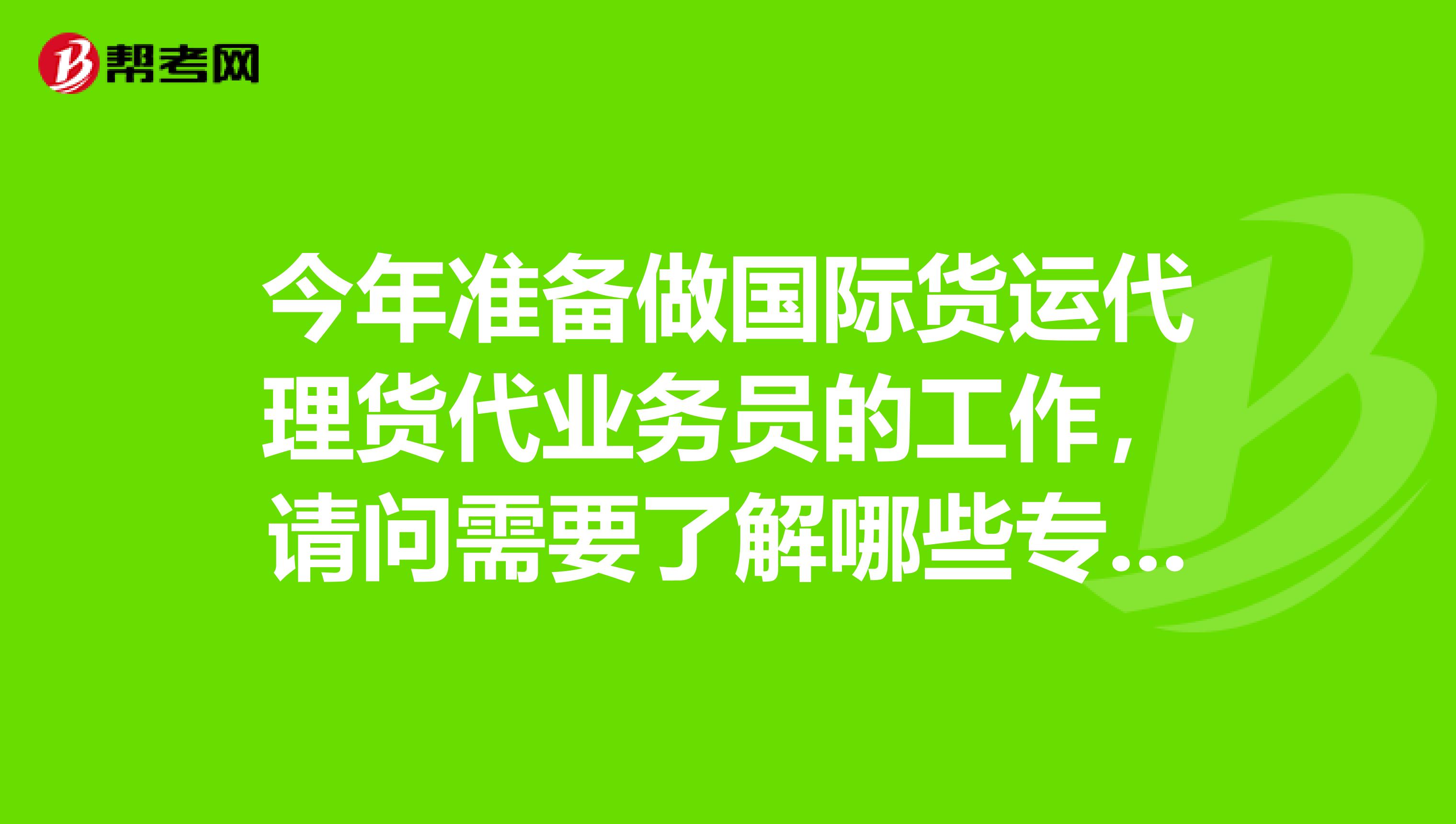 今年准备做国际货运代理货代业务员的工作,请问需要了解哪些专业知识?