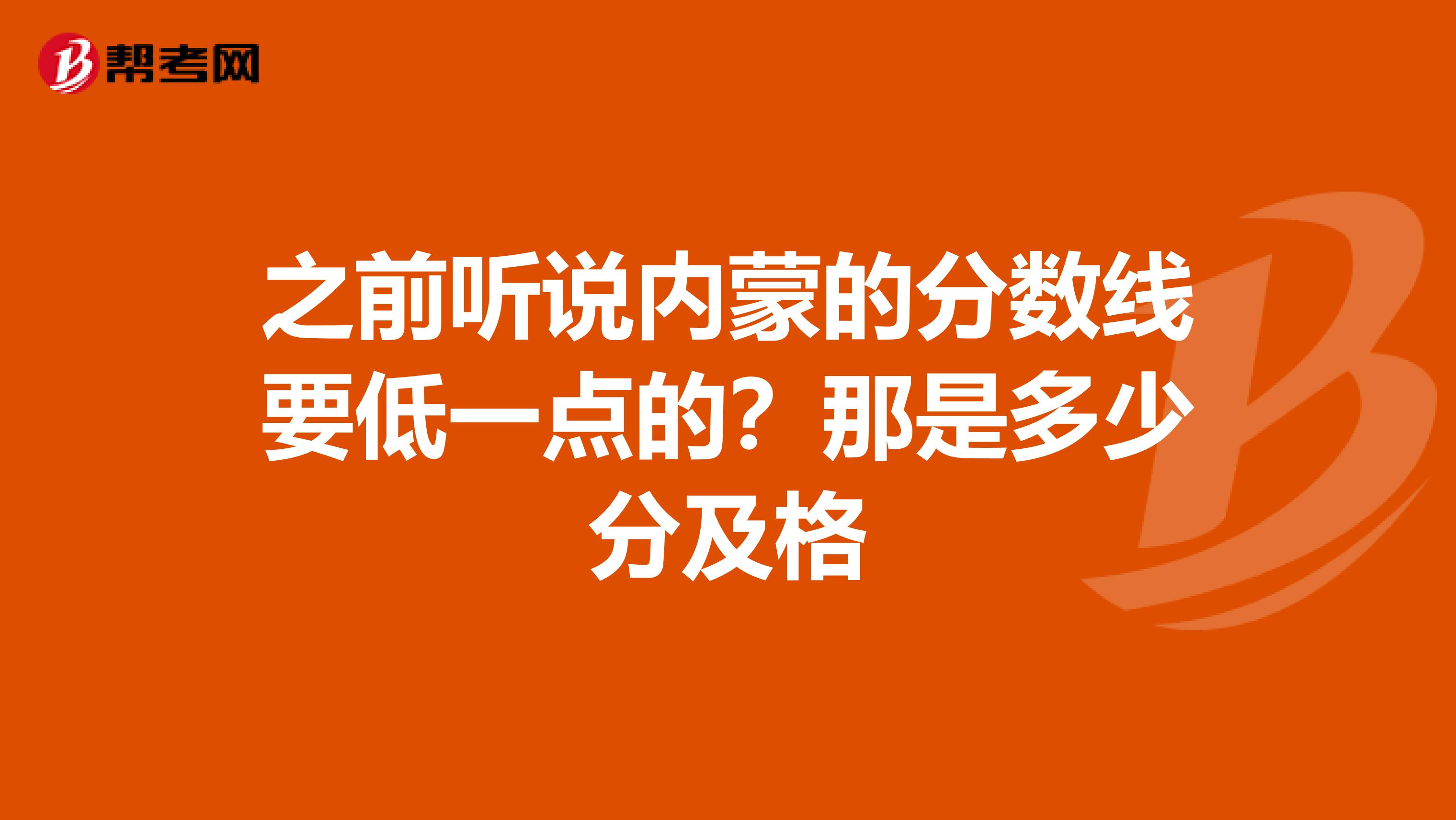 之前听说内蒙的分数线要低一点的?那是多少分及格