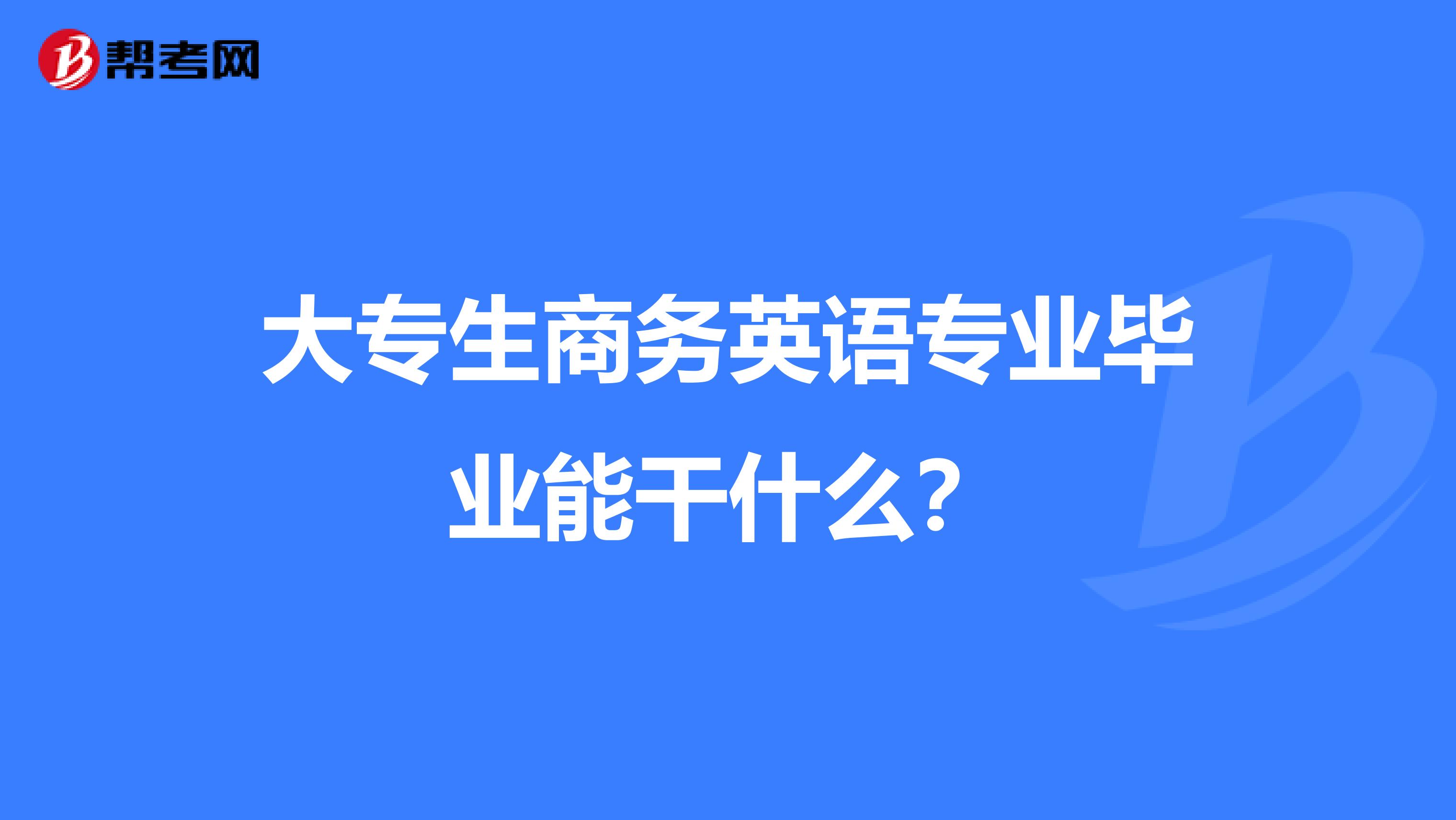 大专生商务英语专业毕业能干什么?