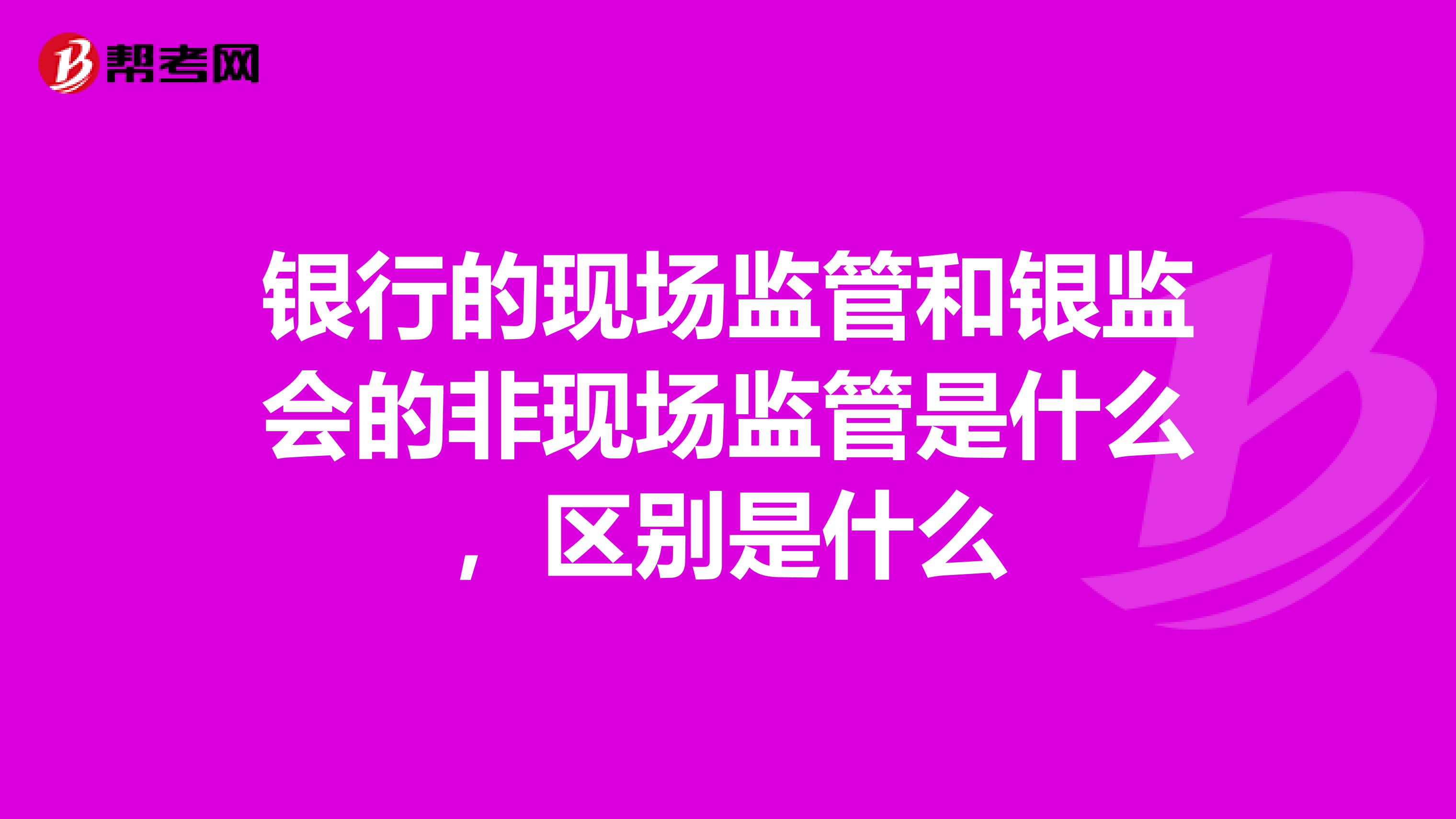 银行的现场监管和银监会的非现场监管是什么，区别是什么