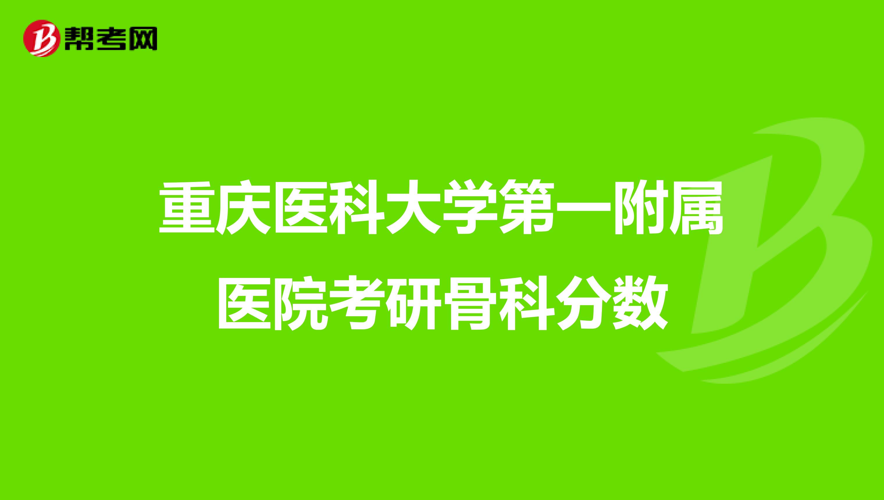 重庆医科大学第一附属医院考研骨科分数