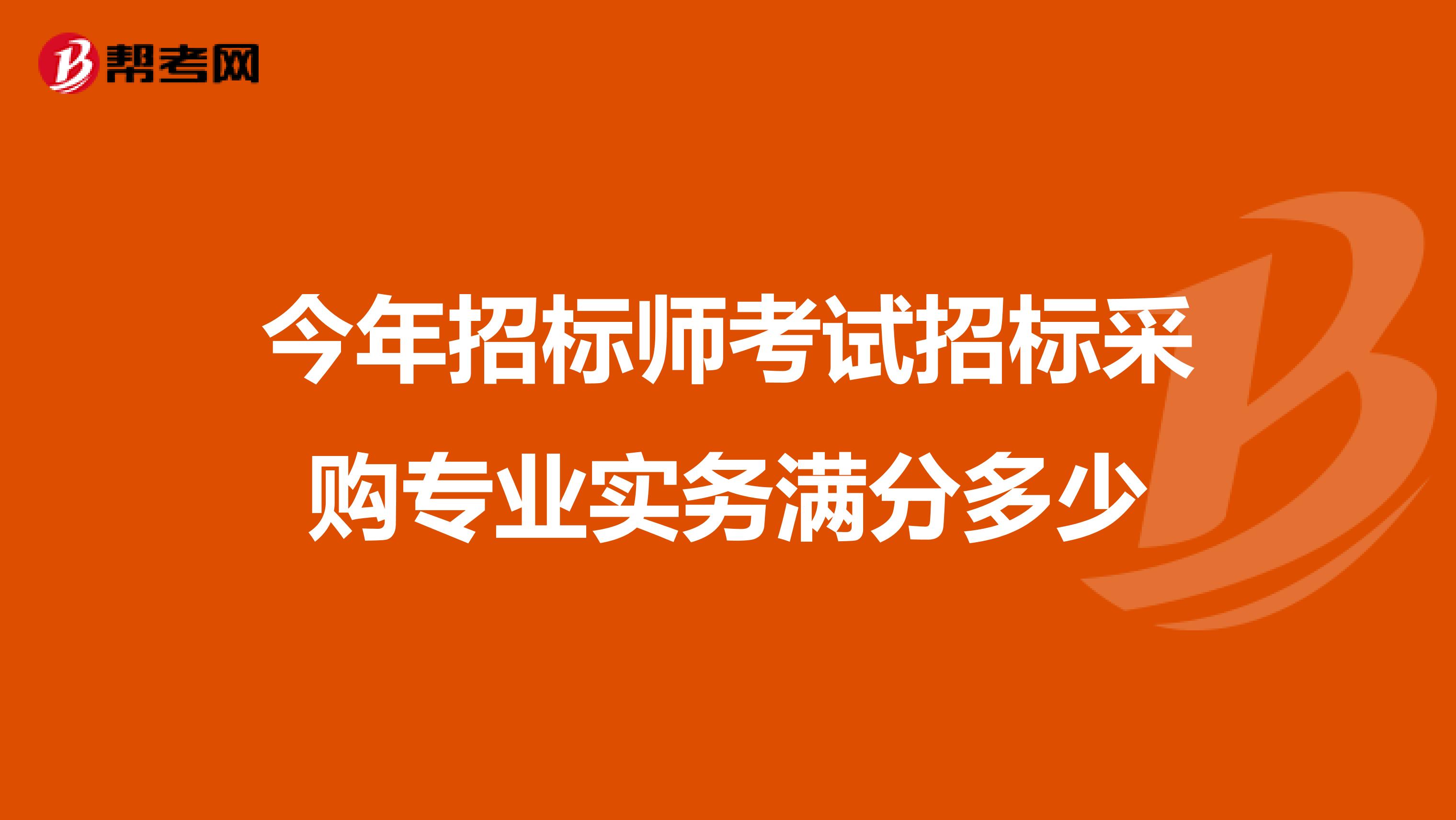今年招标师考试招标采购专业实务满分多少