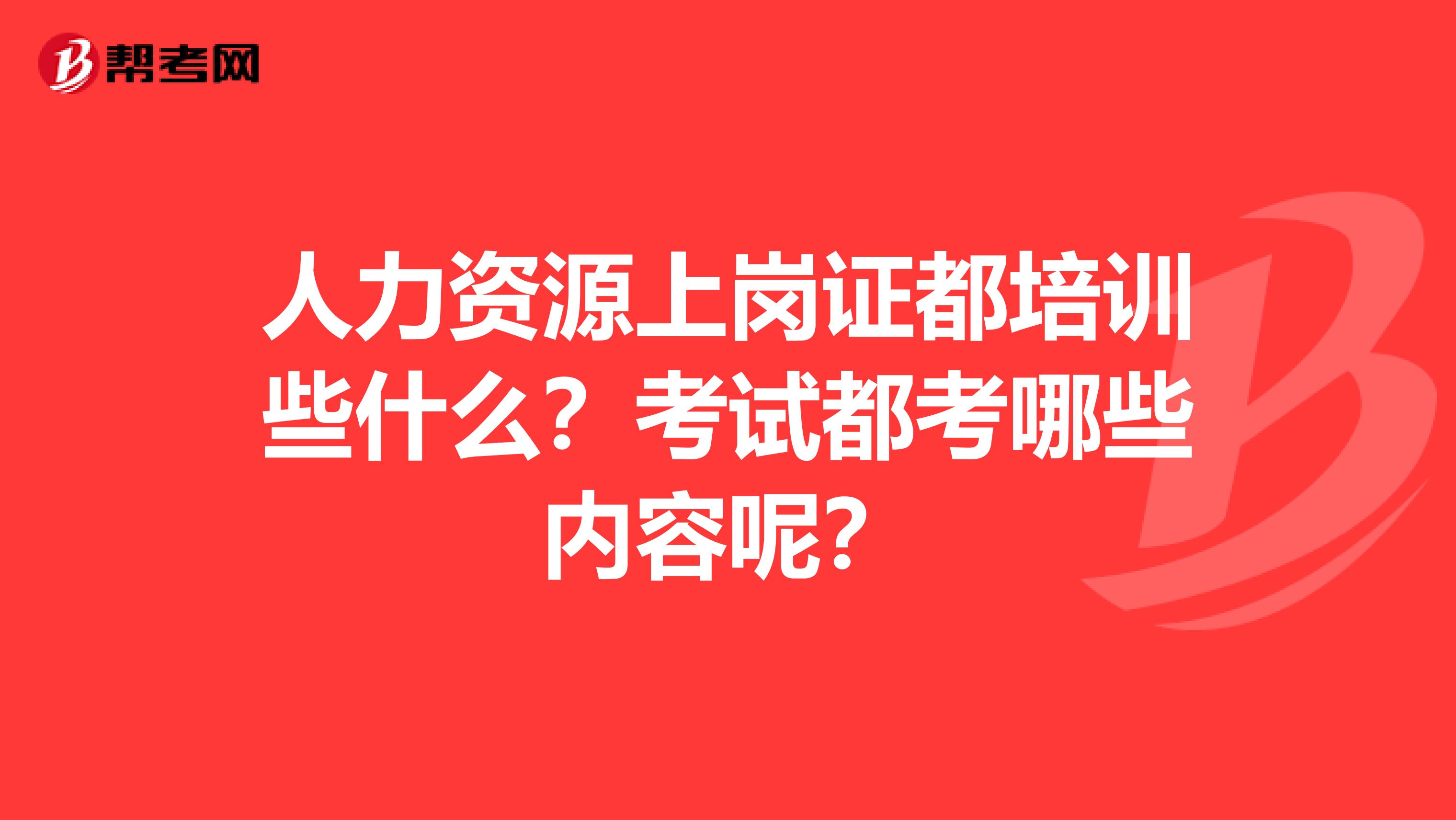 人力资源上岗证都培训些什么？考试都考哪些内容呢？
