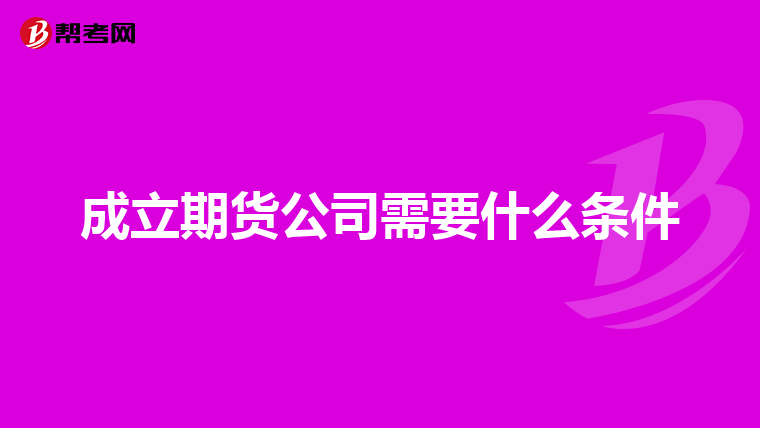 成立期货公司需要什么条件