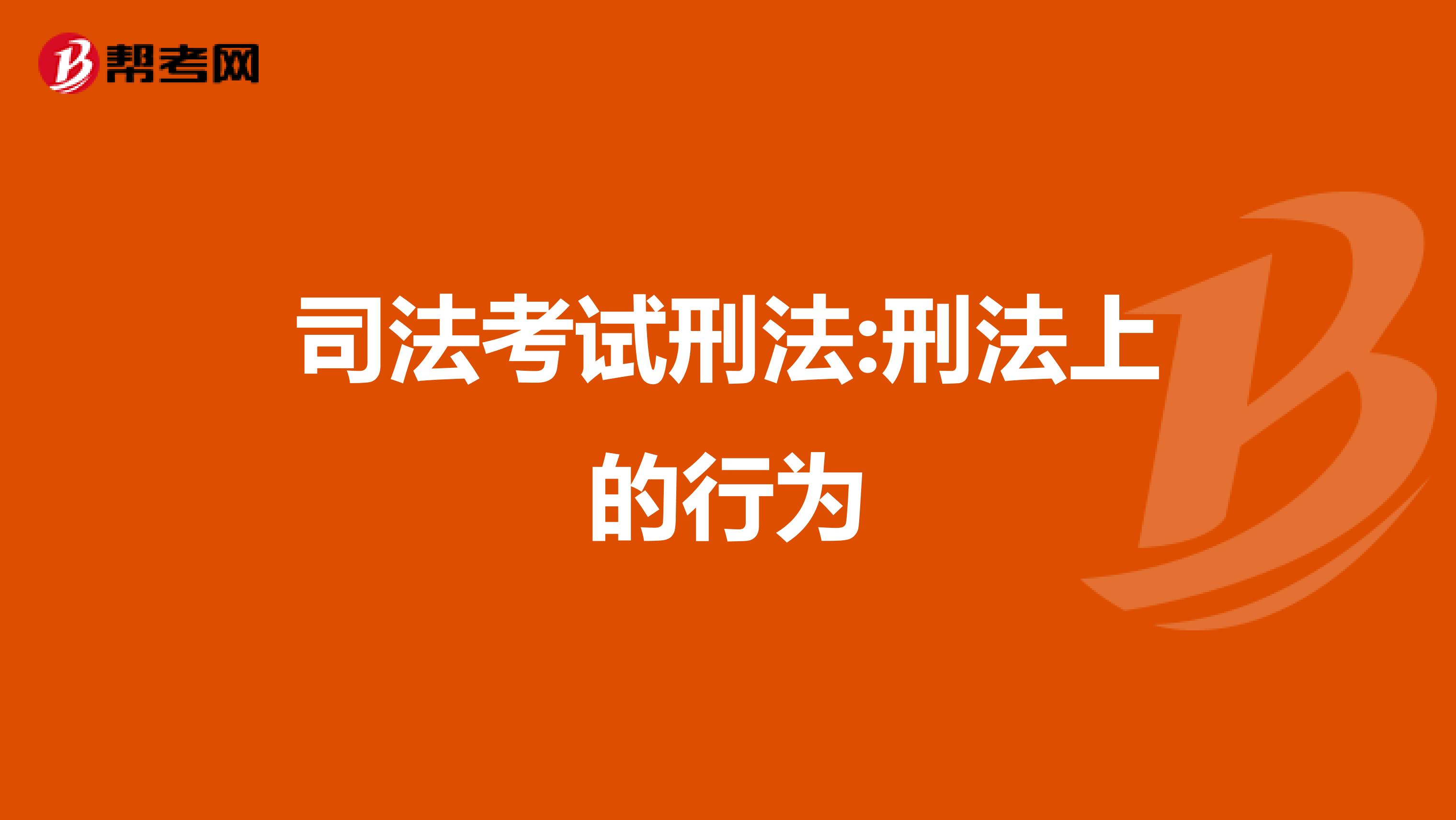 司法考试刑法:刑法上的行为