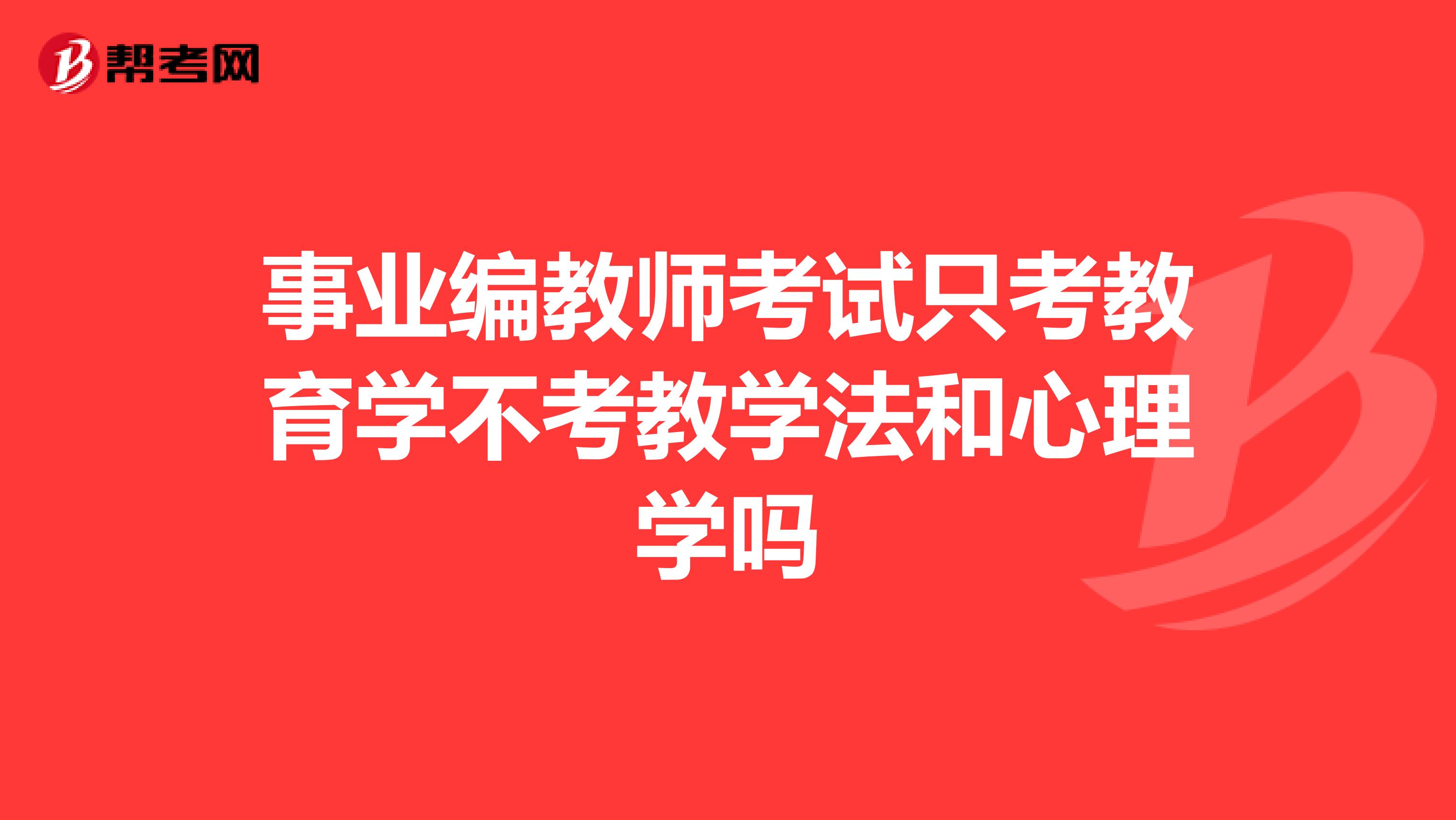 事业编教师考试只考教育学不考教学法和心理学吗