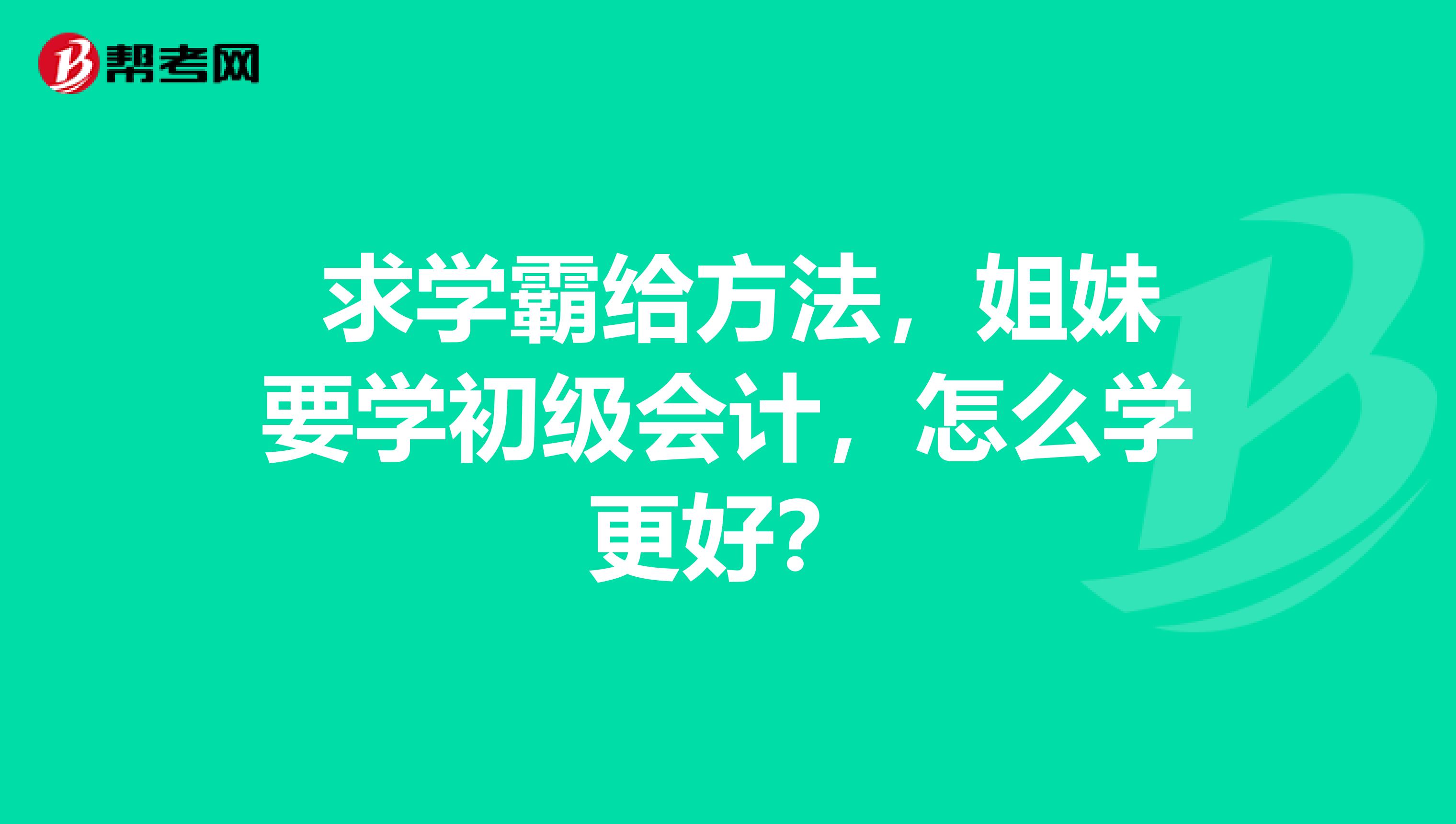 求学霸给方法,姐妹要学初级会计,怎么学更好?