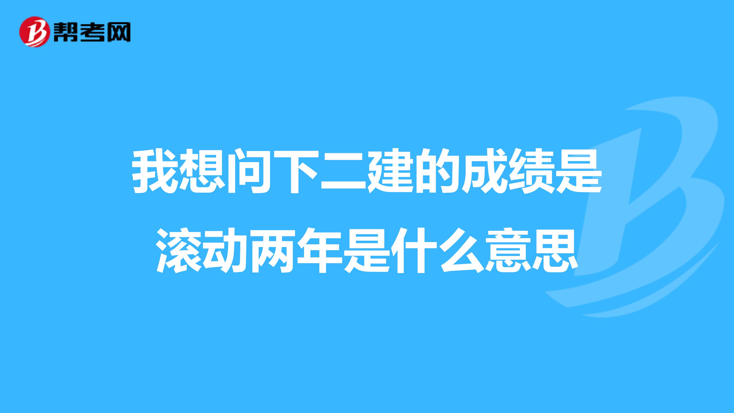我想问下二建的成绩是滚动两年是什么意思