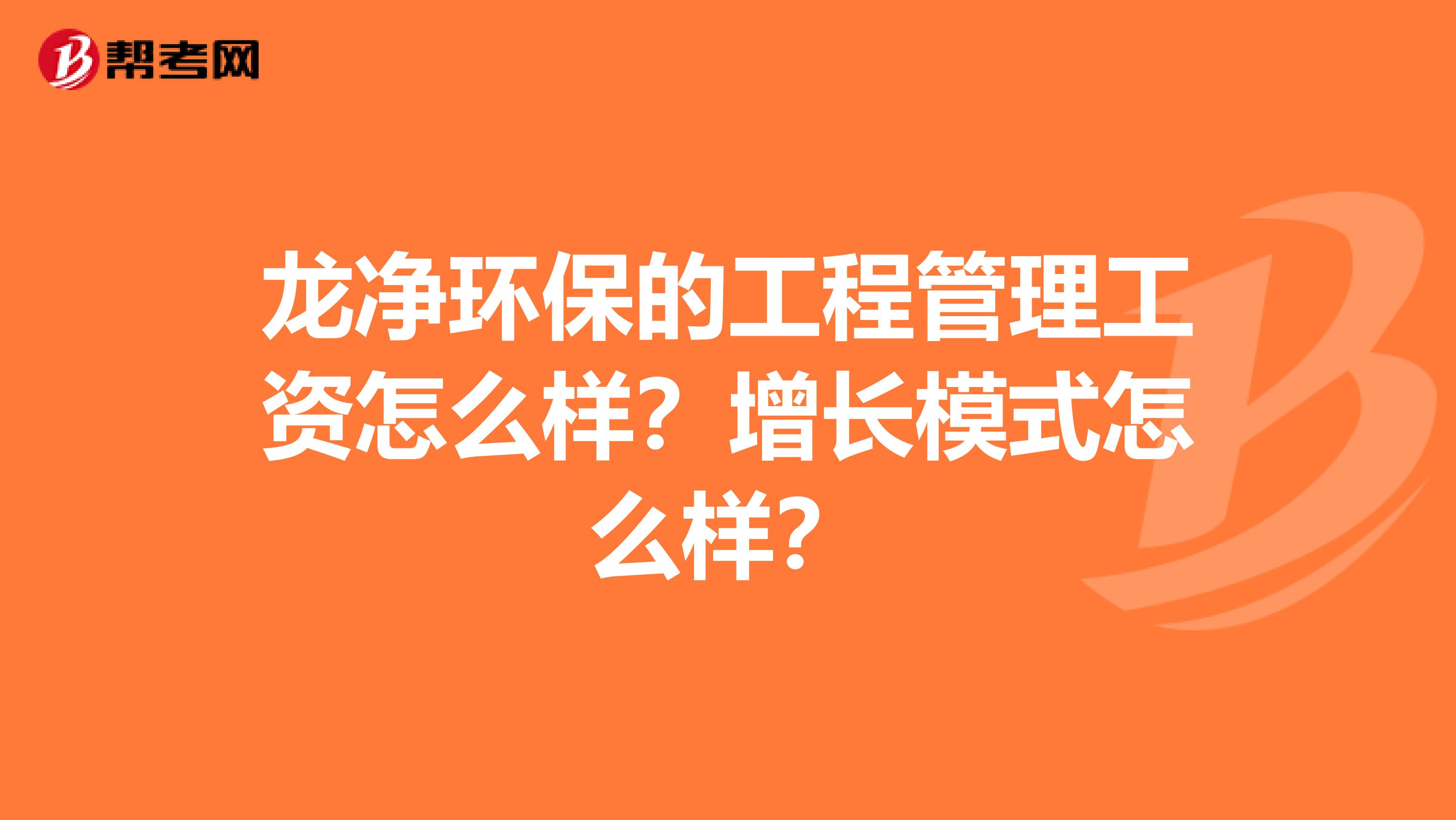 龙净环保的工程管理工资怎么样？增长模式怎么样？