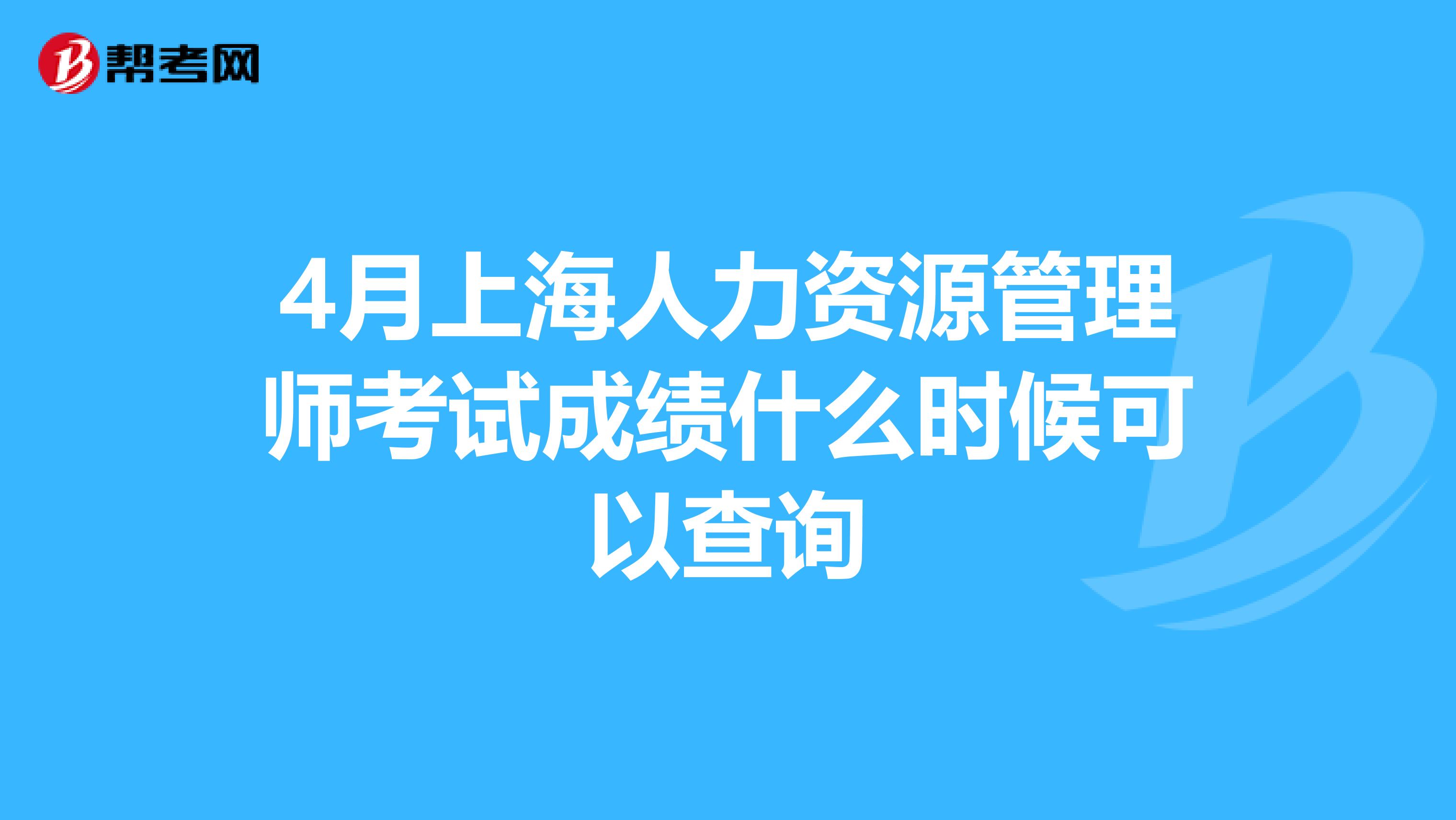 4月上海人力资源管理师考试成绩什么时候可以查询