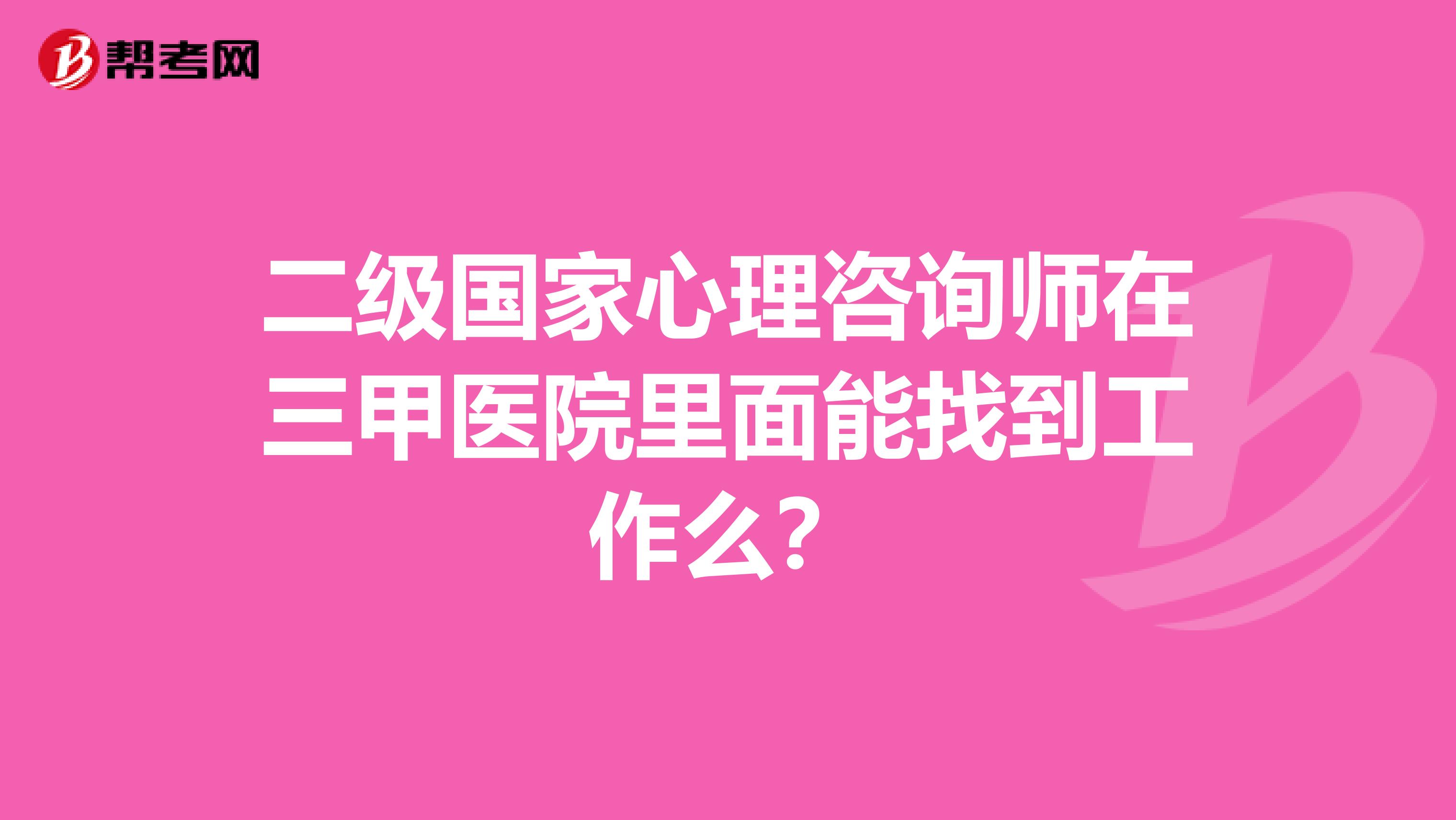 二级国家心理咨询师在三甲医院里面能找到工作么？