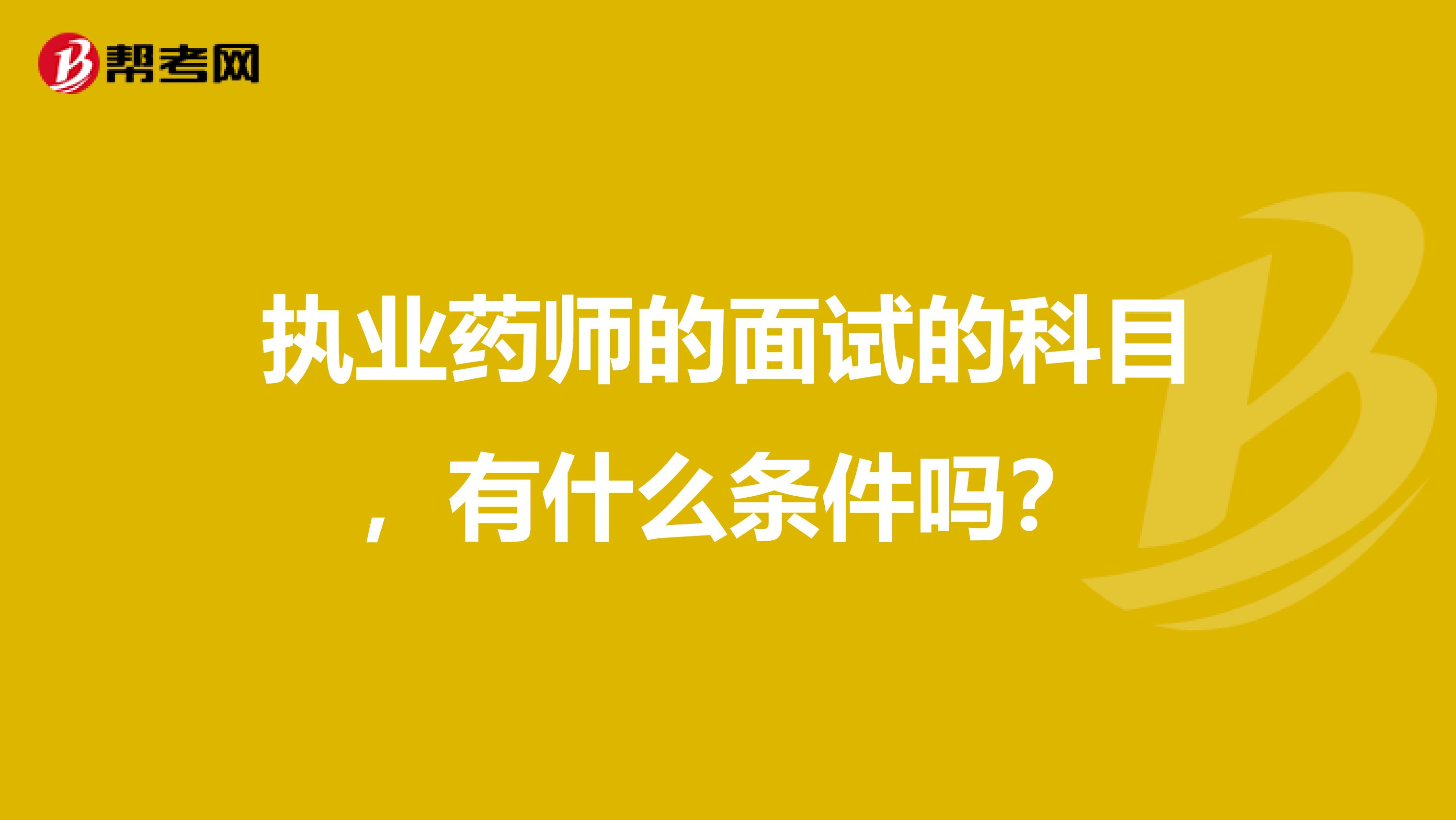 执业药师的面试的科目，有什么条件吗？