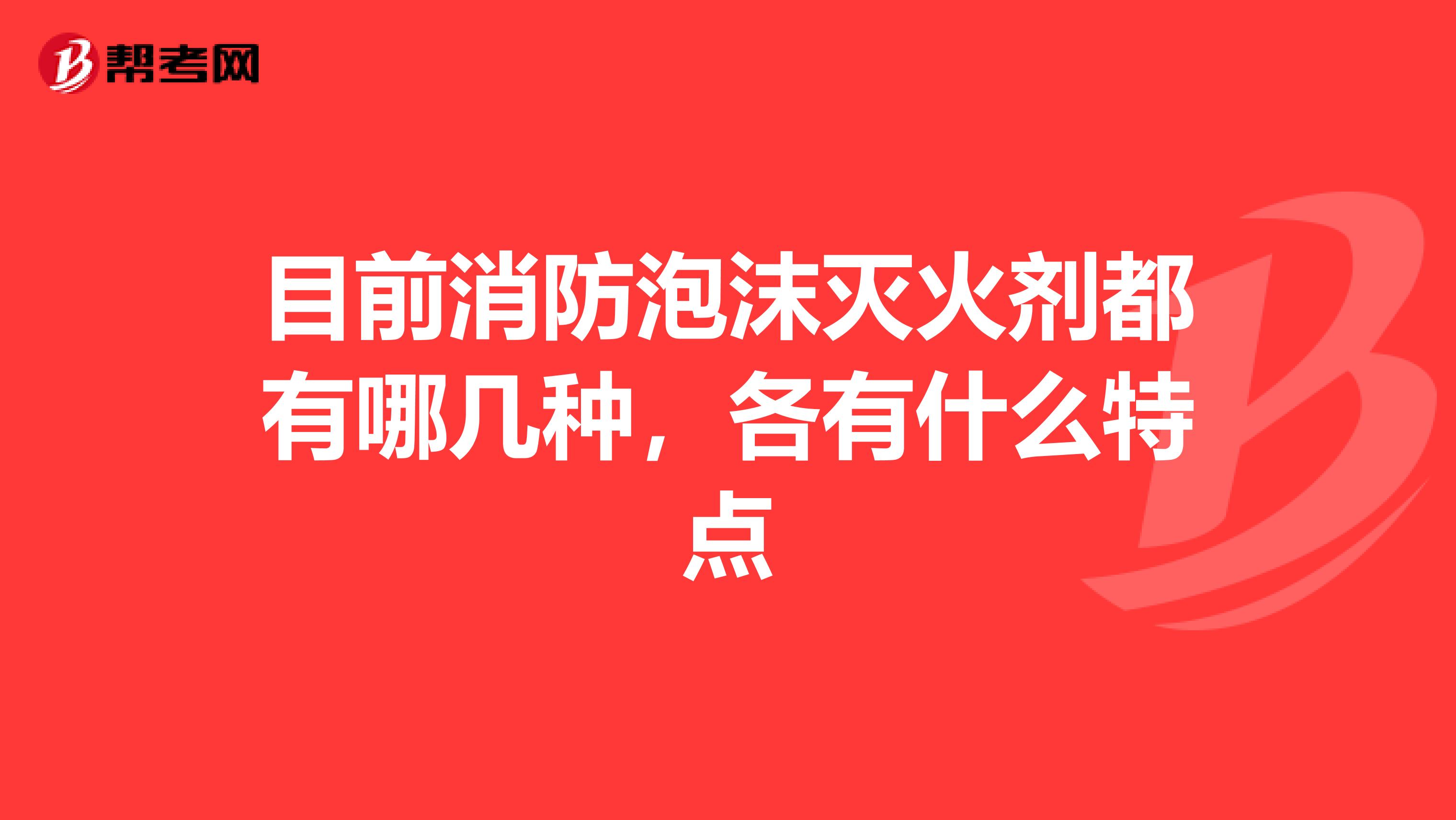 目前消防泡沫灭火剂都有哪几种,各有什么特点