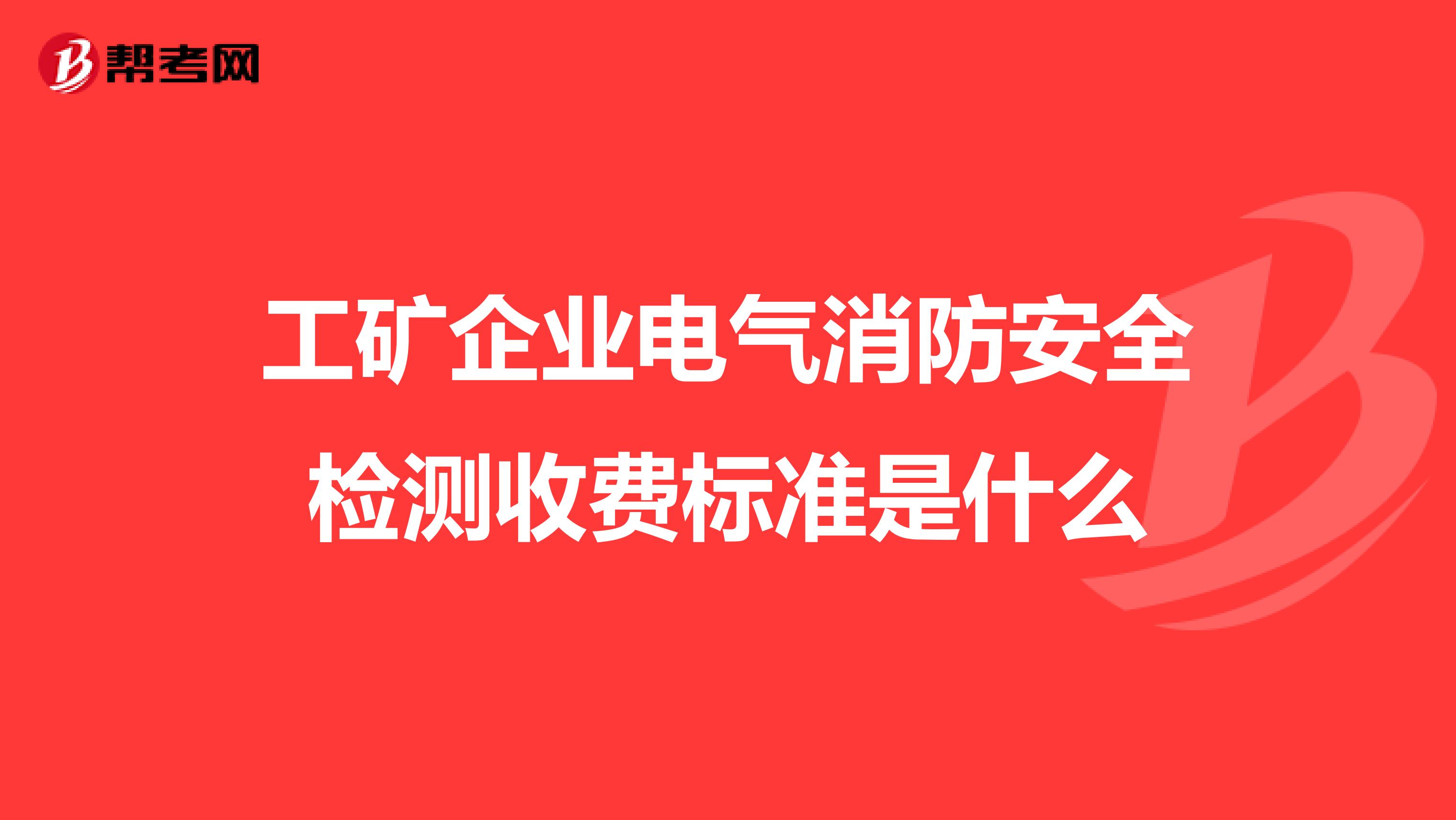 工矿企业电气消防安全检测收费标准是什么