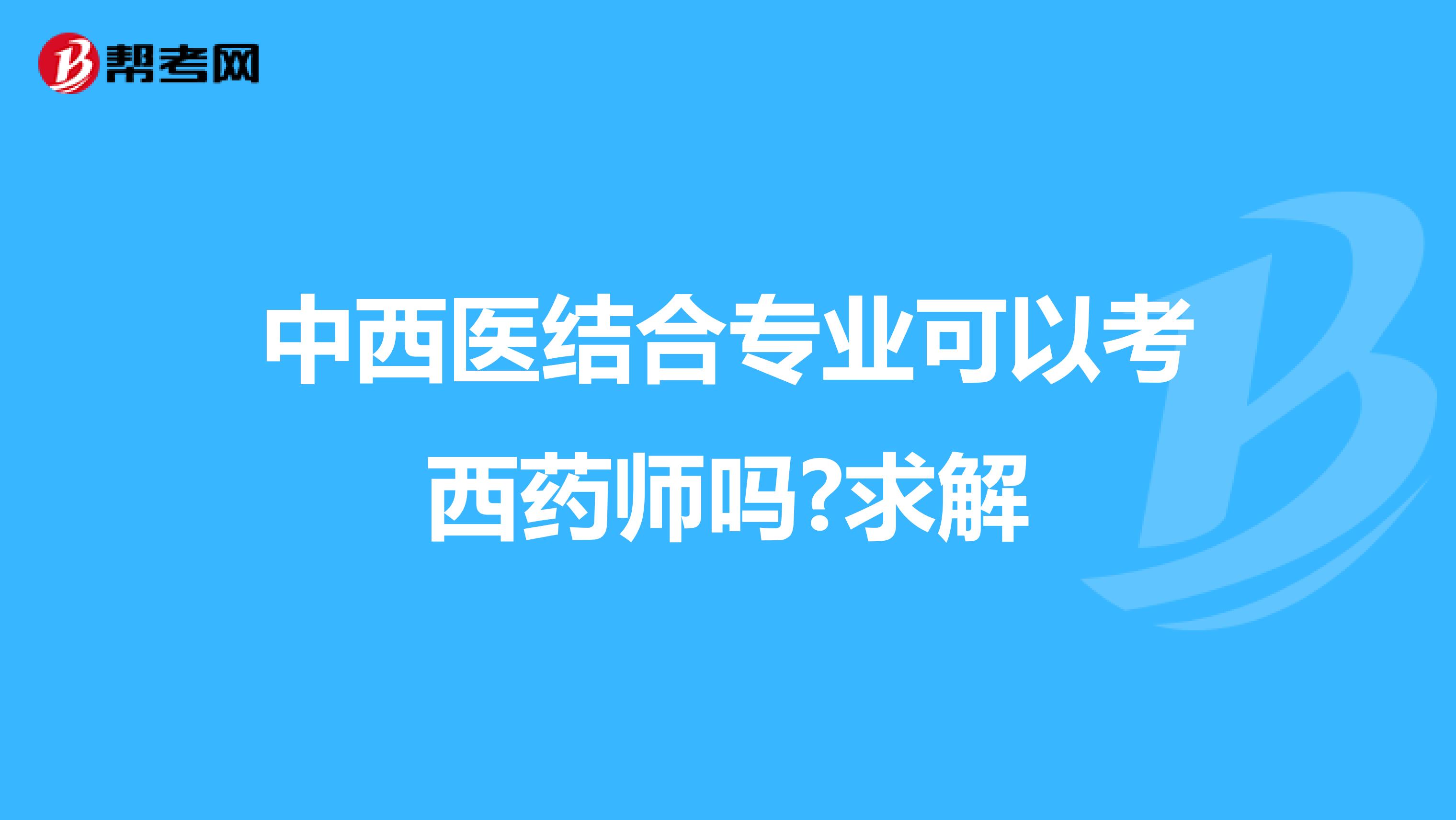 中西医结合专业可以考西药师吗?求解
