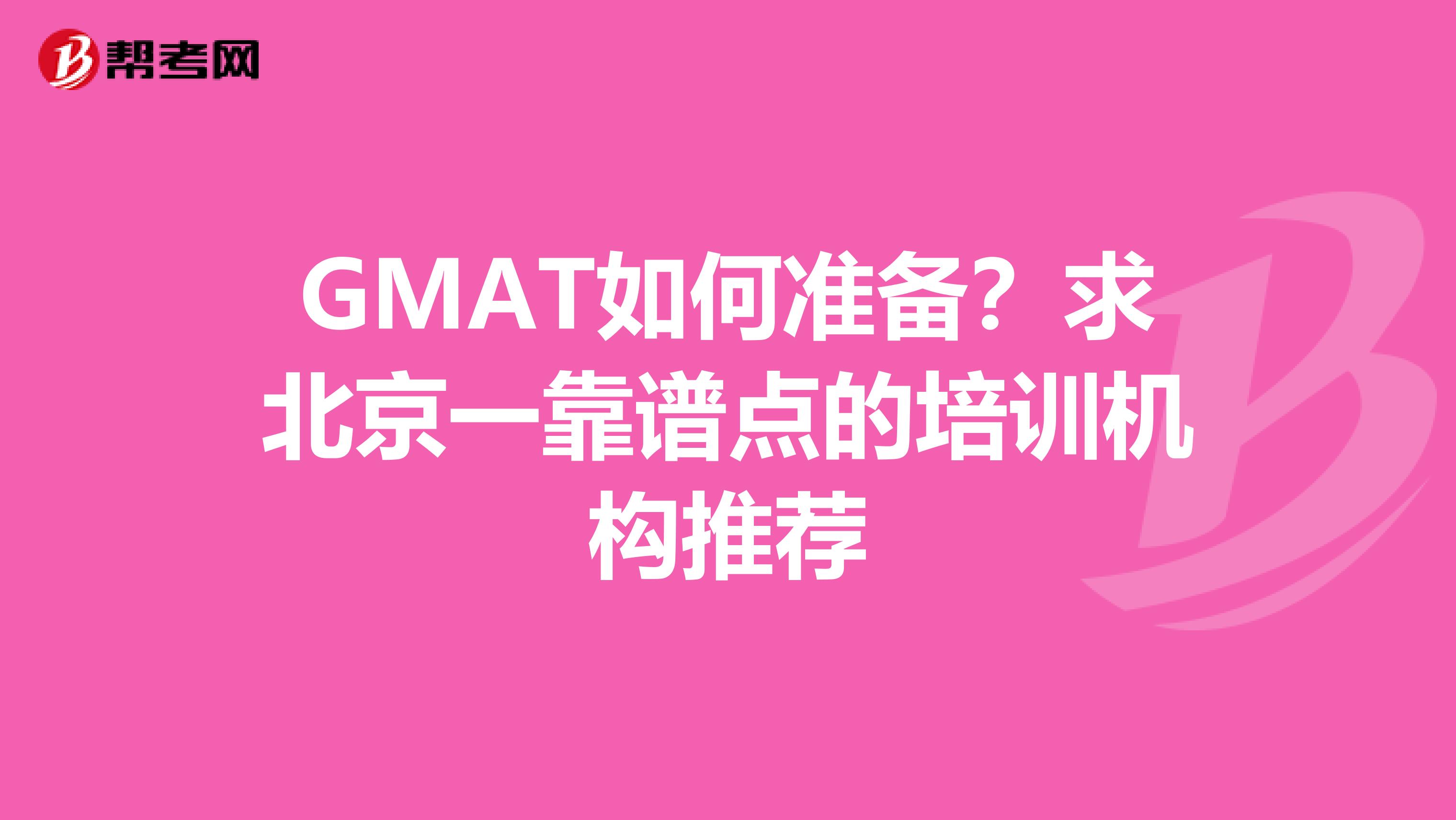 GMAT如何准备？求北京一靠谱点的培训机构推荐