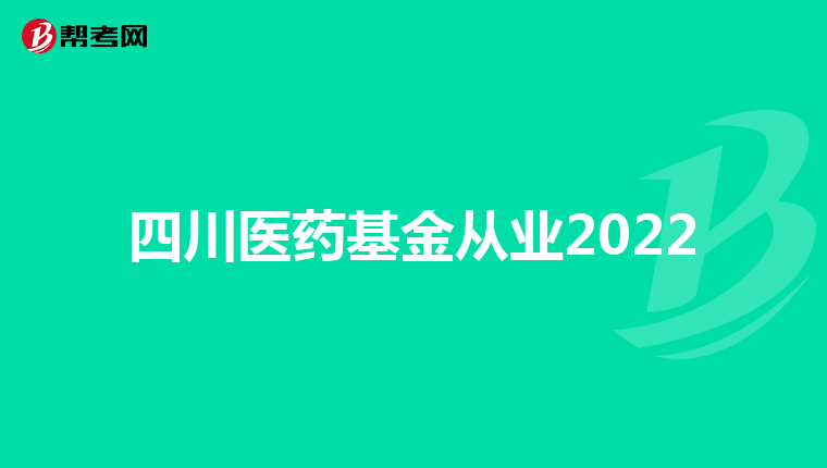 四川医药基金从业2022