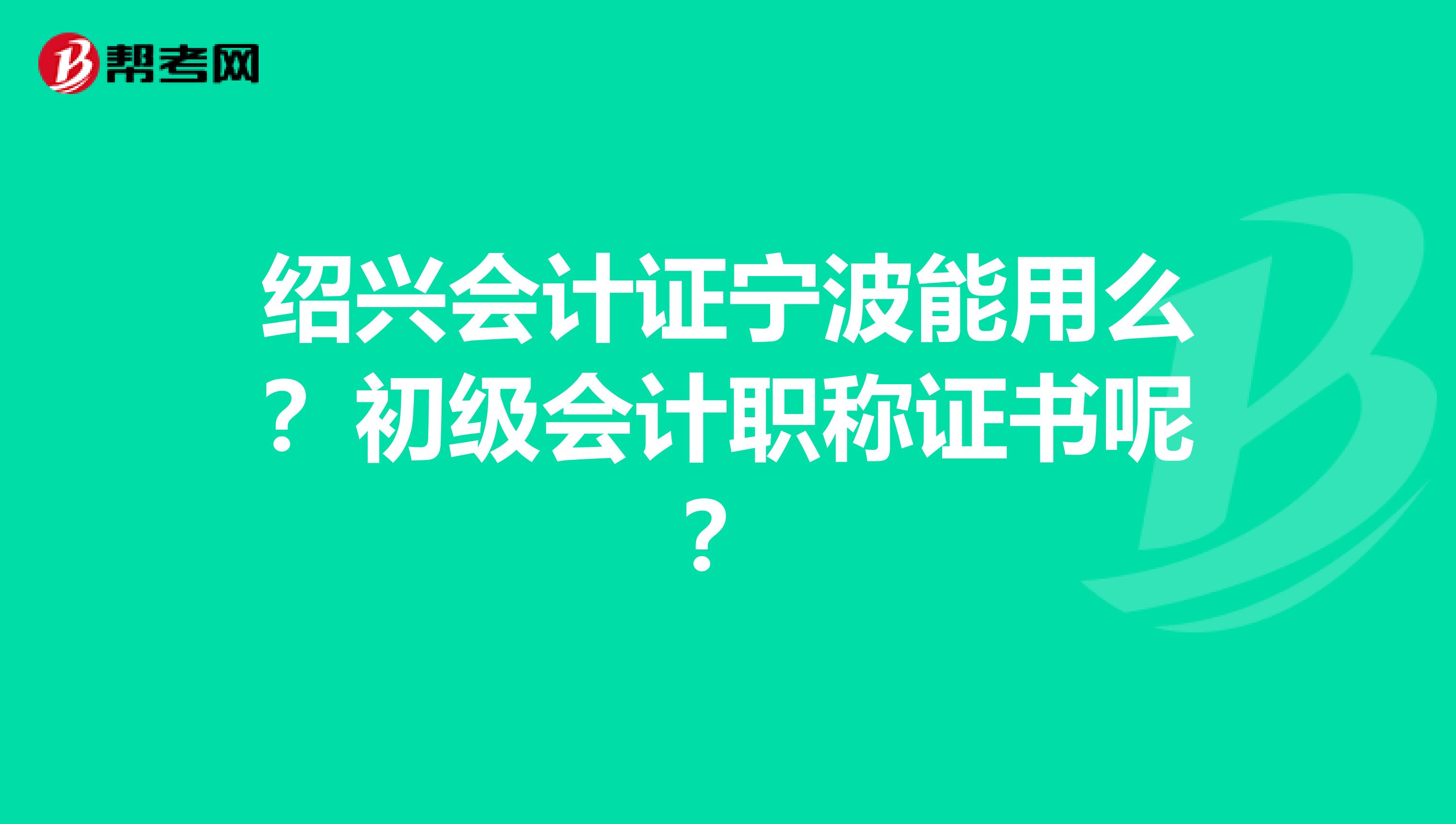 绍兴会计证宁波能用么?初级会计职称证书呢?
