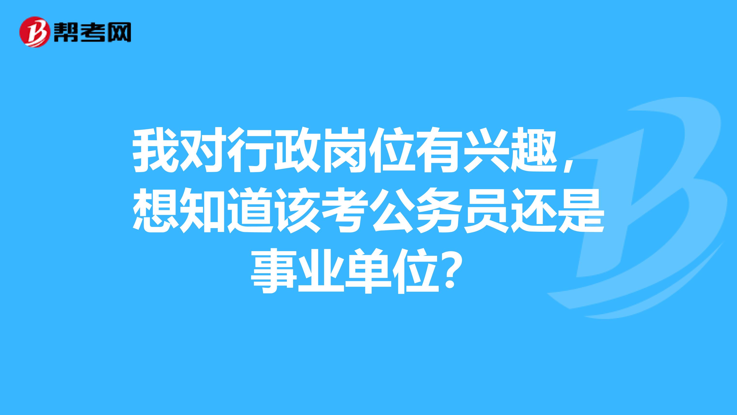 我对行政岗位有兴趣，想知道该考公务员还是事业单位？