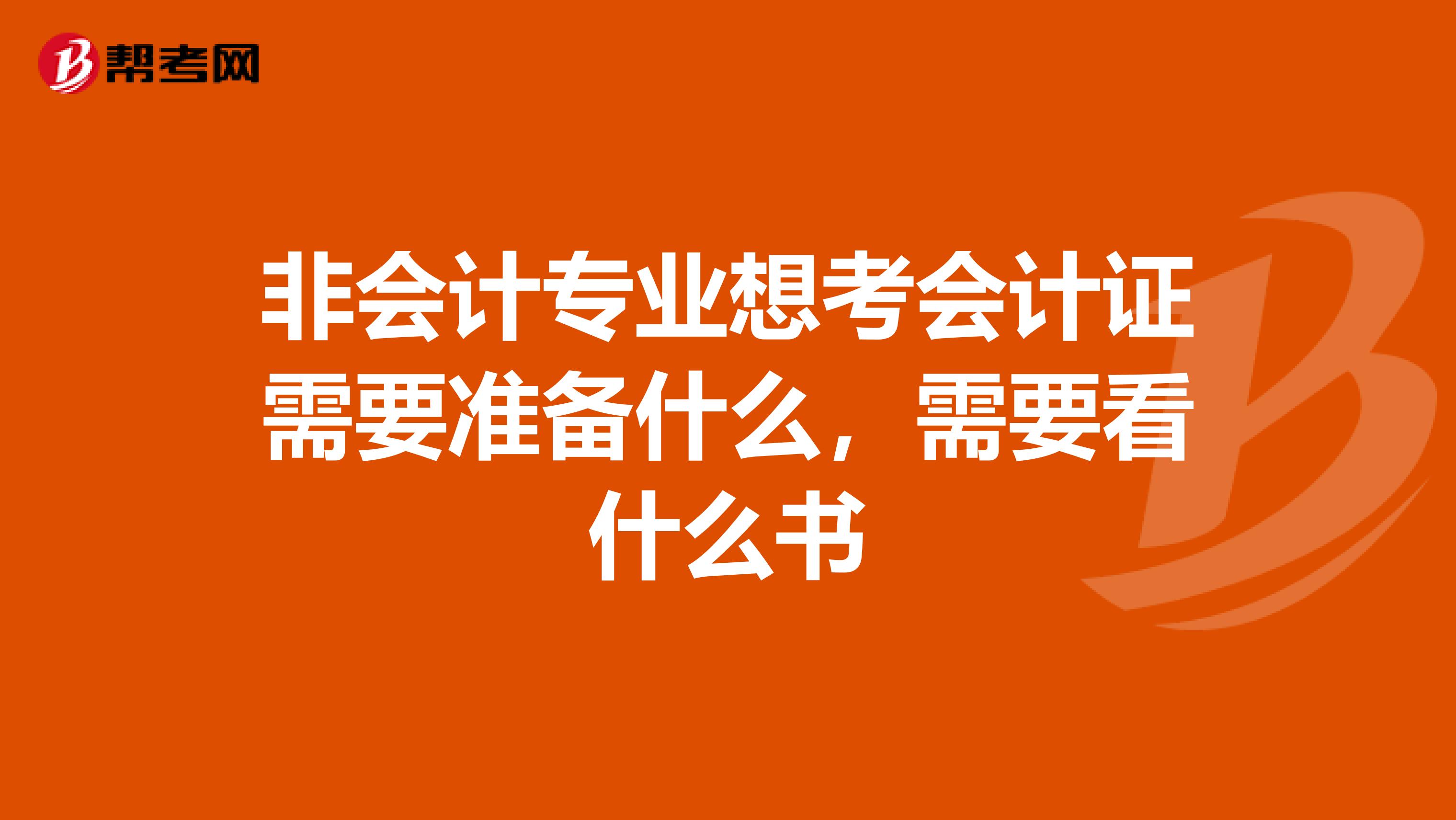非会计专业想考会计证需要准备什么,需要看什么书