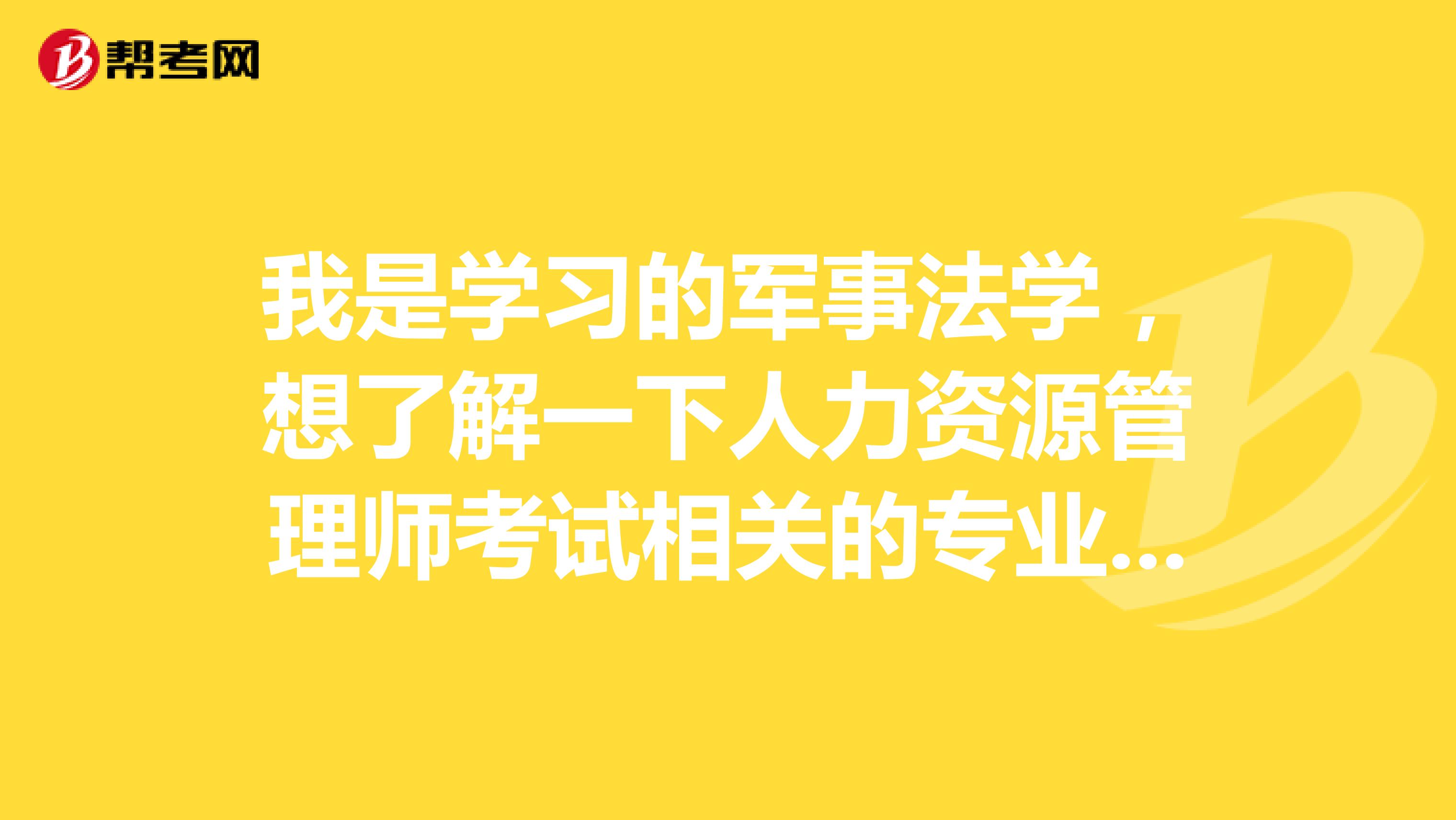 我是学习的军事法学，想了解一下人力资源管理师考试相关的专业包含哪些?