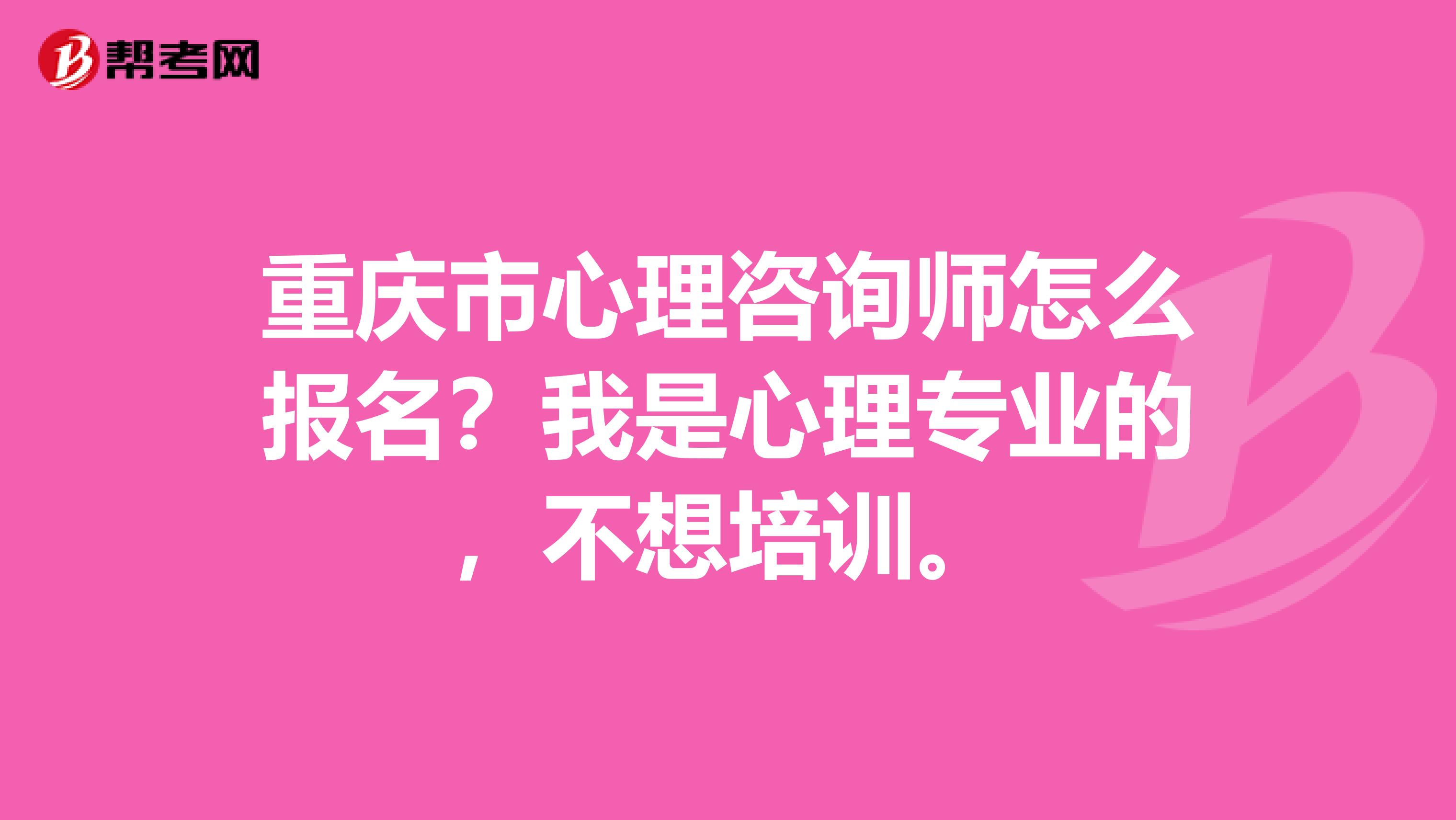 重庆市心理咨询师怎么报名？我是心理专业的，不想培训。