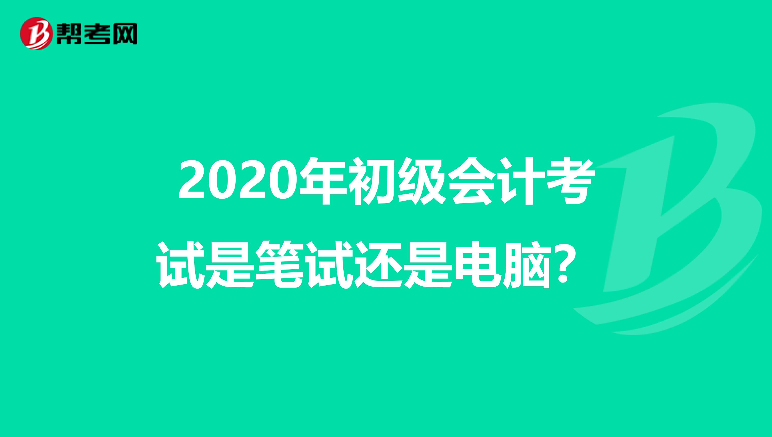 2020年初级会计考试是笔试还是电脑?