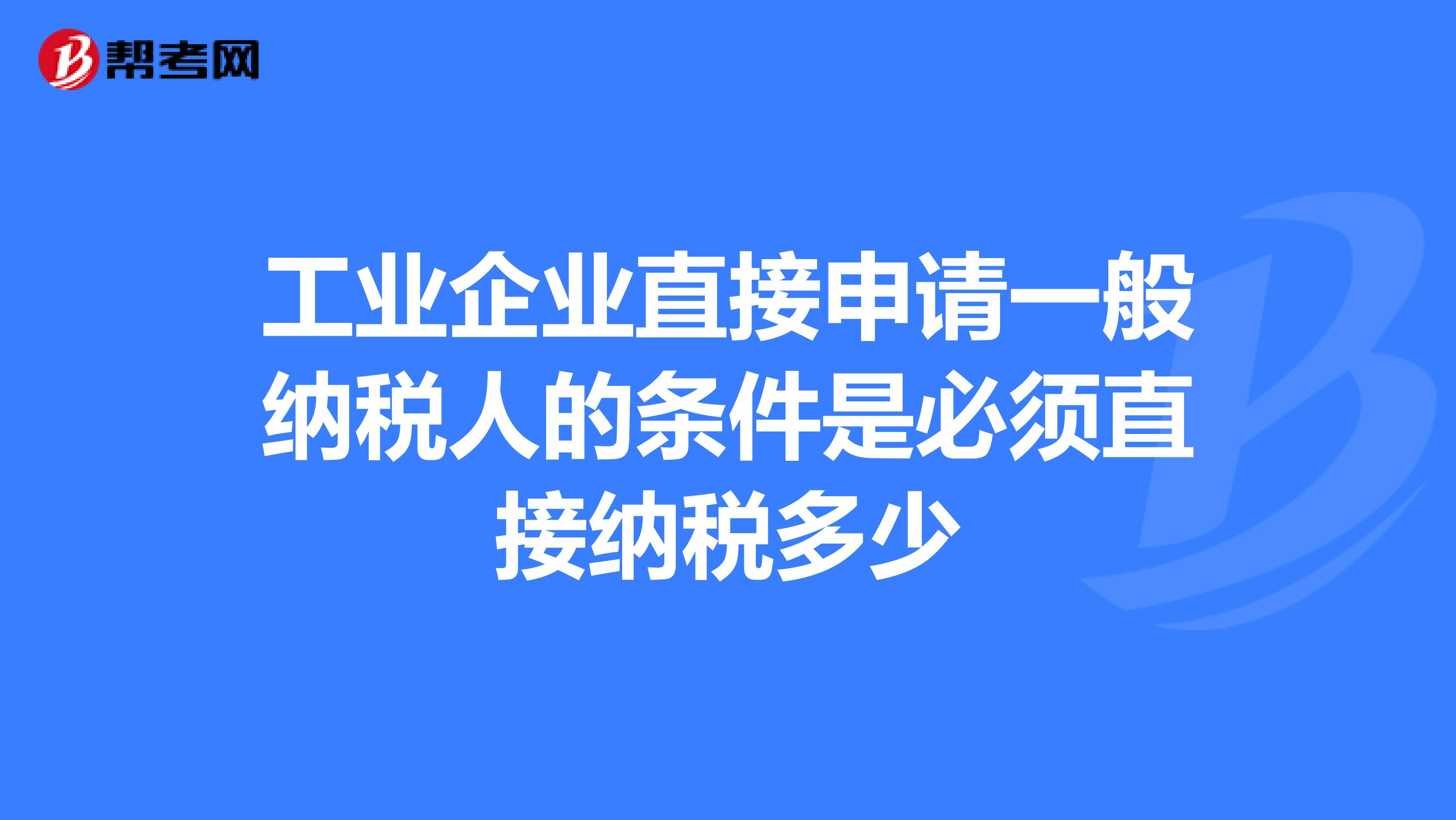 工业企业直接申请一般纳税人的条件是必须直接纳税多少
