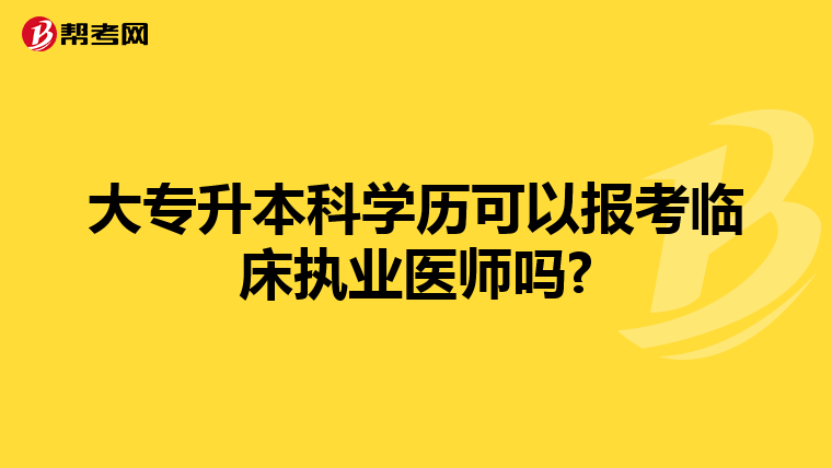 大专升本科学历可以报考临床执业医师吗?