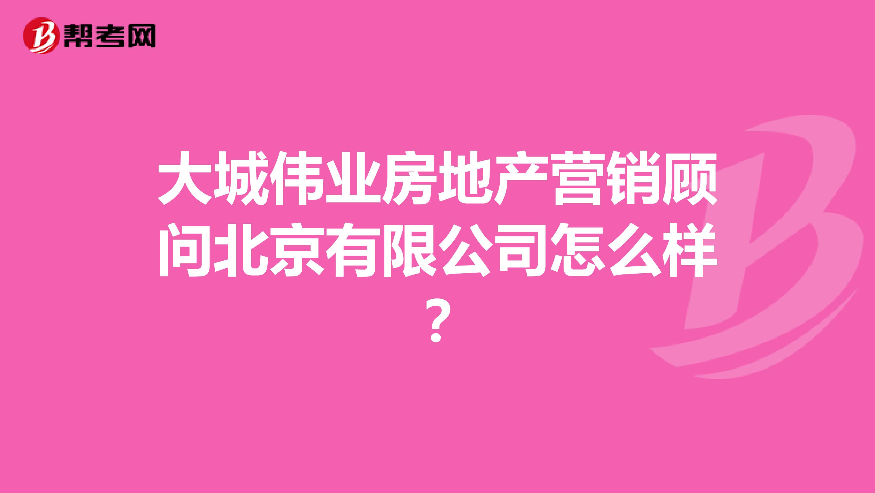 大城伟业房地产营销顾问北京有限公司怎么样？