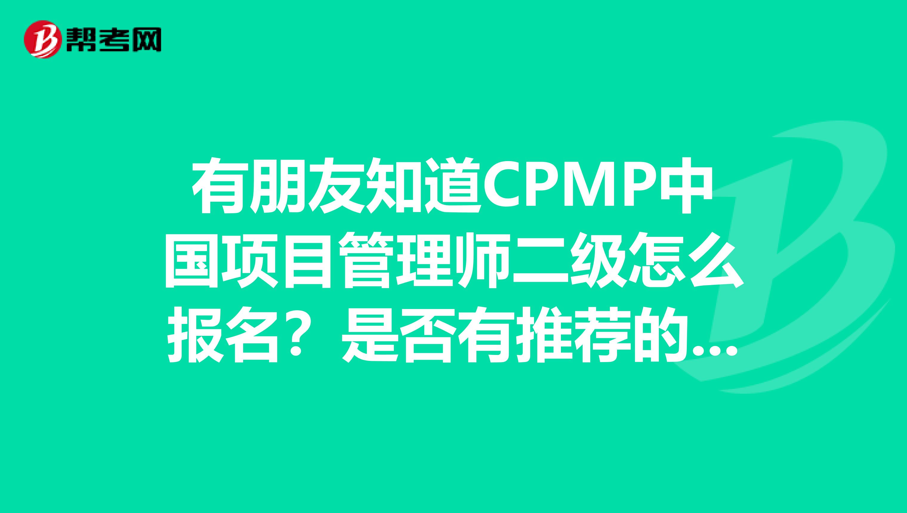 有朋友知道CPMP中国项目管理师二级怎么报名？是否有推荐的培训机构。所在地区福州