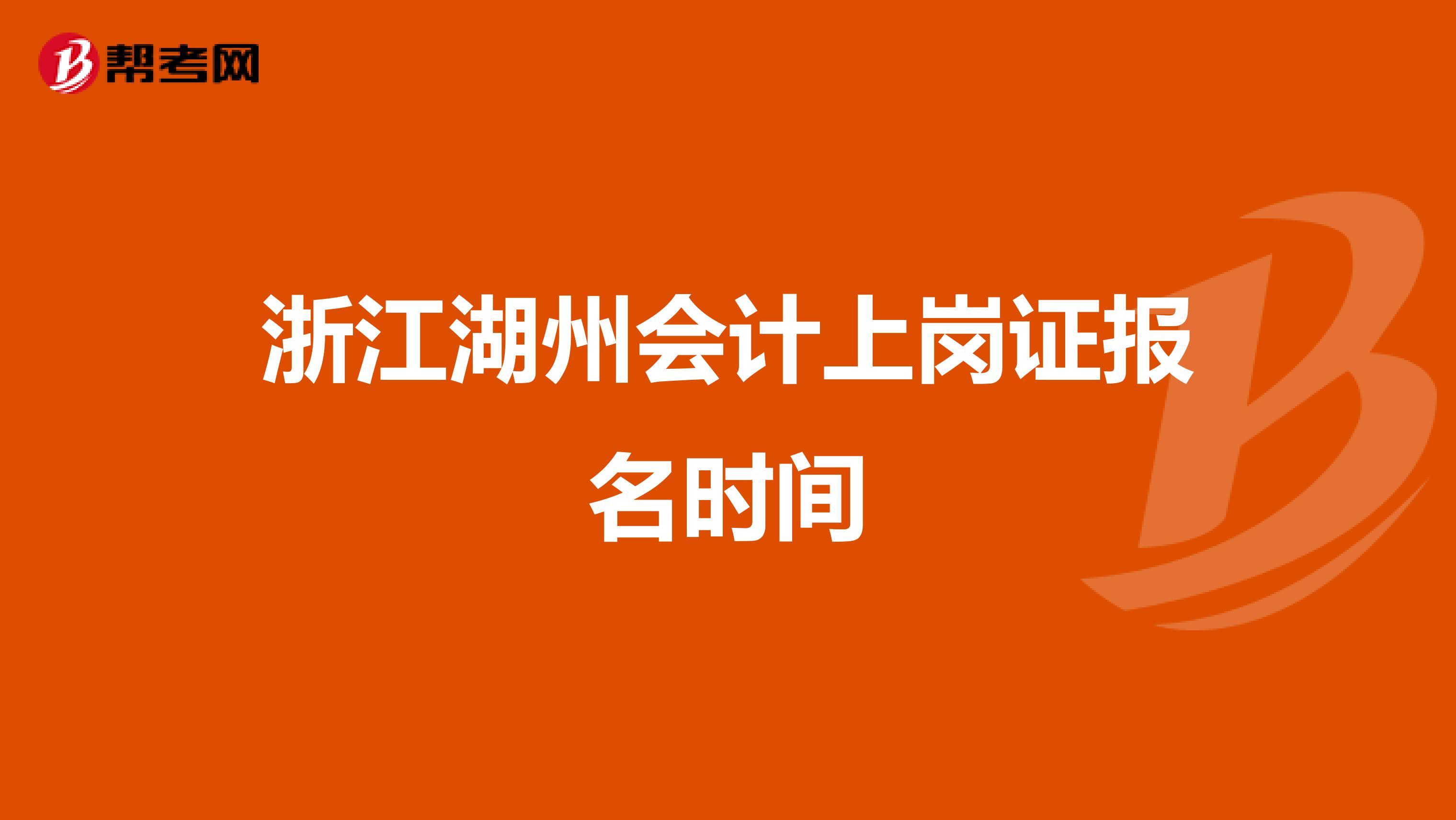 浙江湖州会计上岗证报名时间