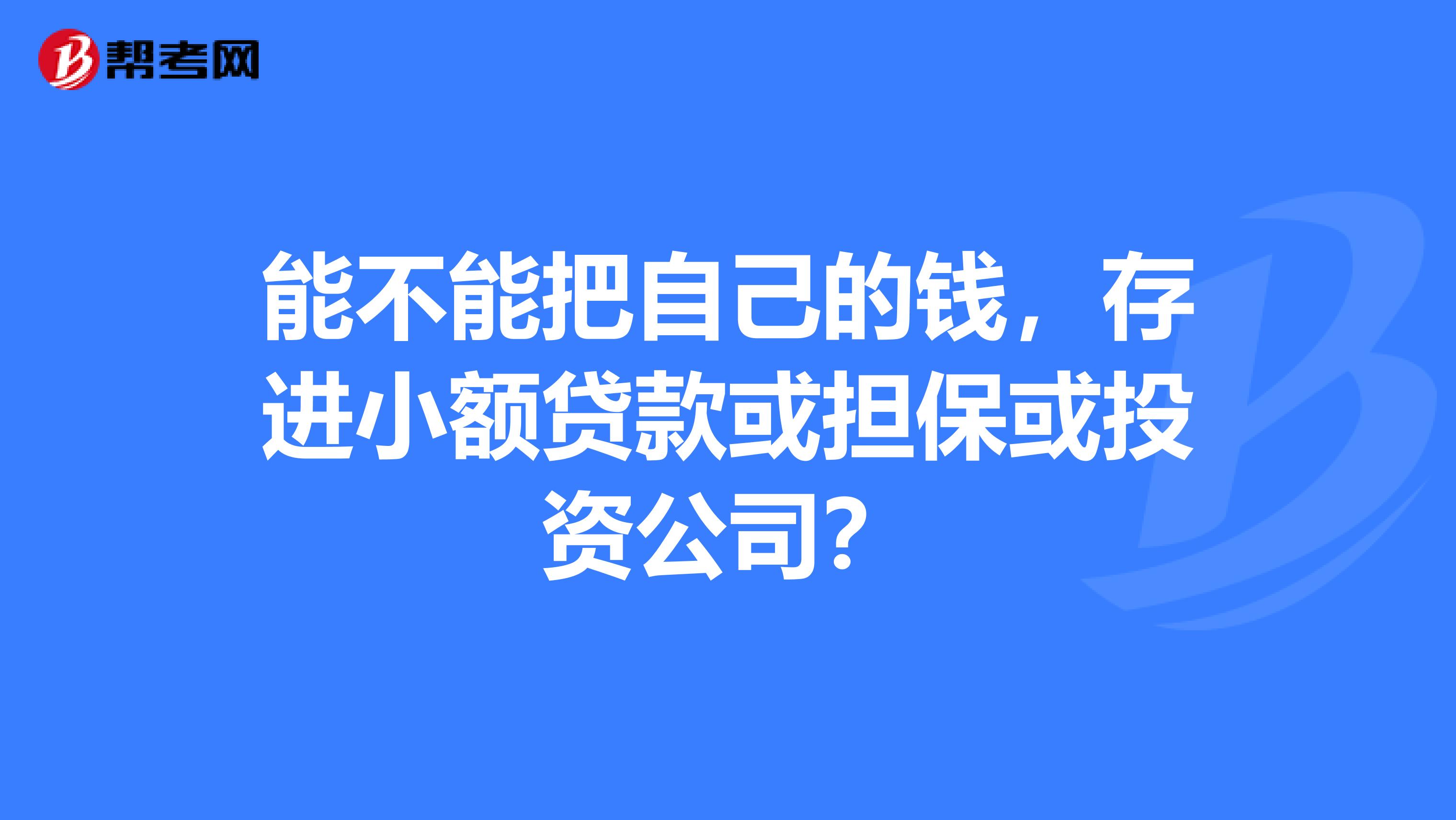 能不能把自己的钱,存进小额贷款或担保或投资公司?