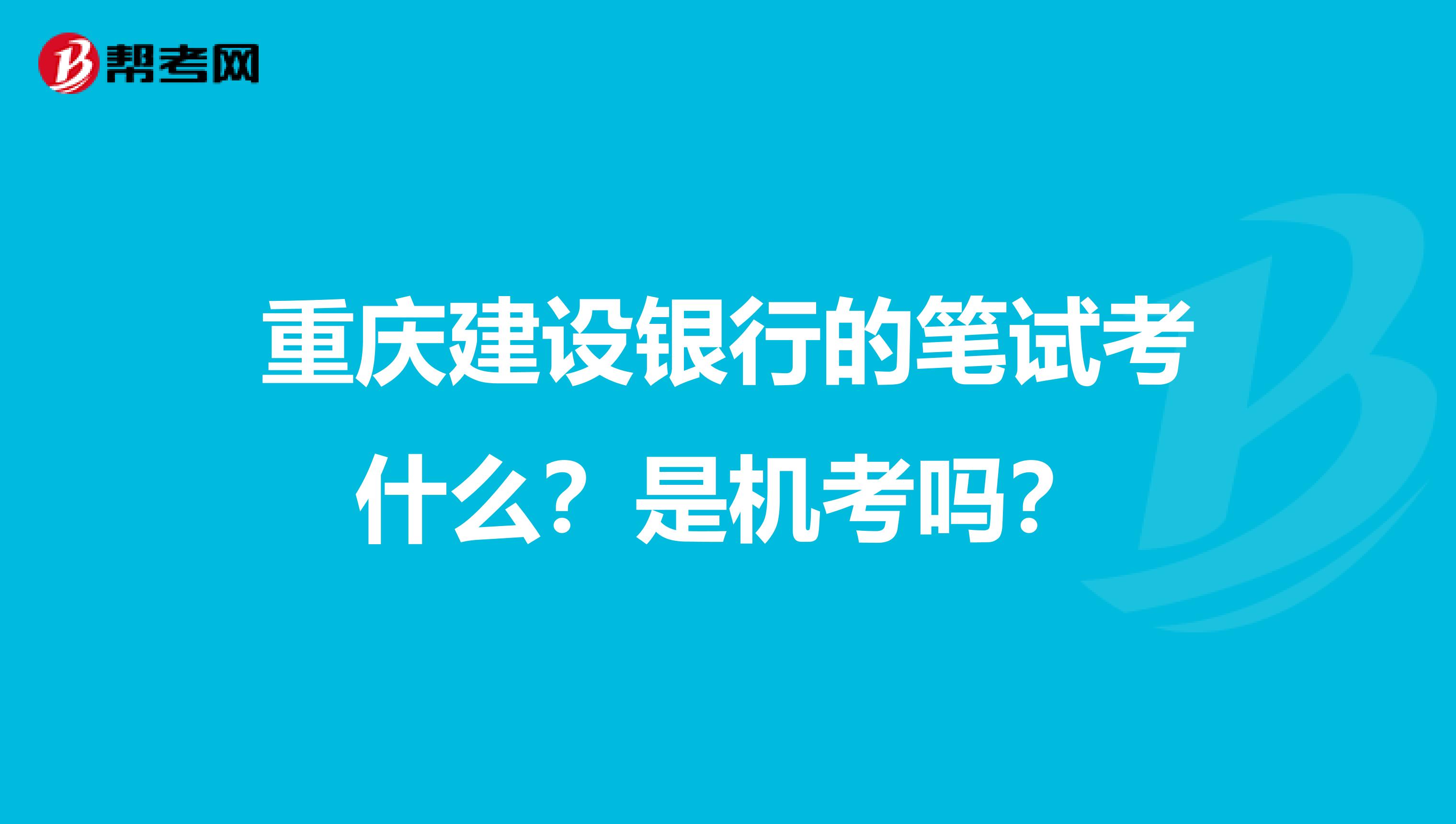 重庆建设银行的笔试考什么？是机考吗？