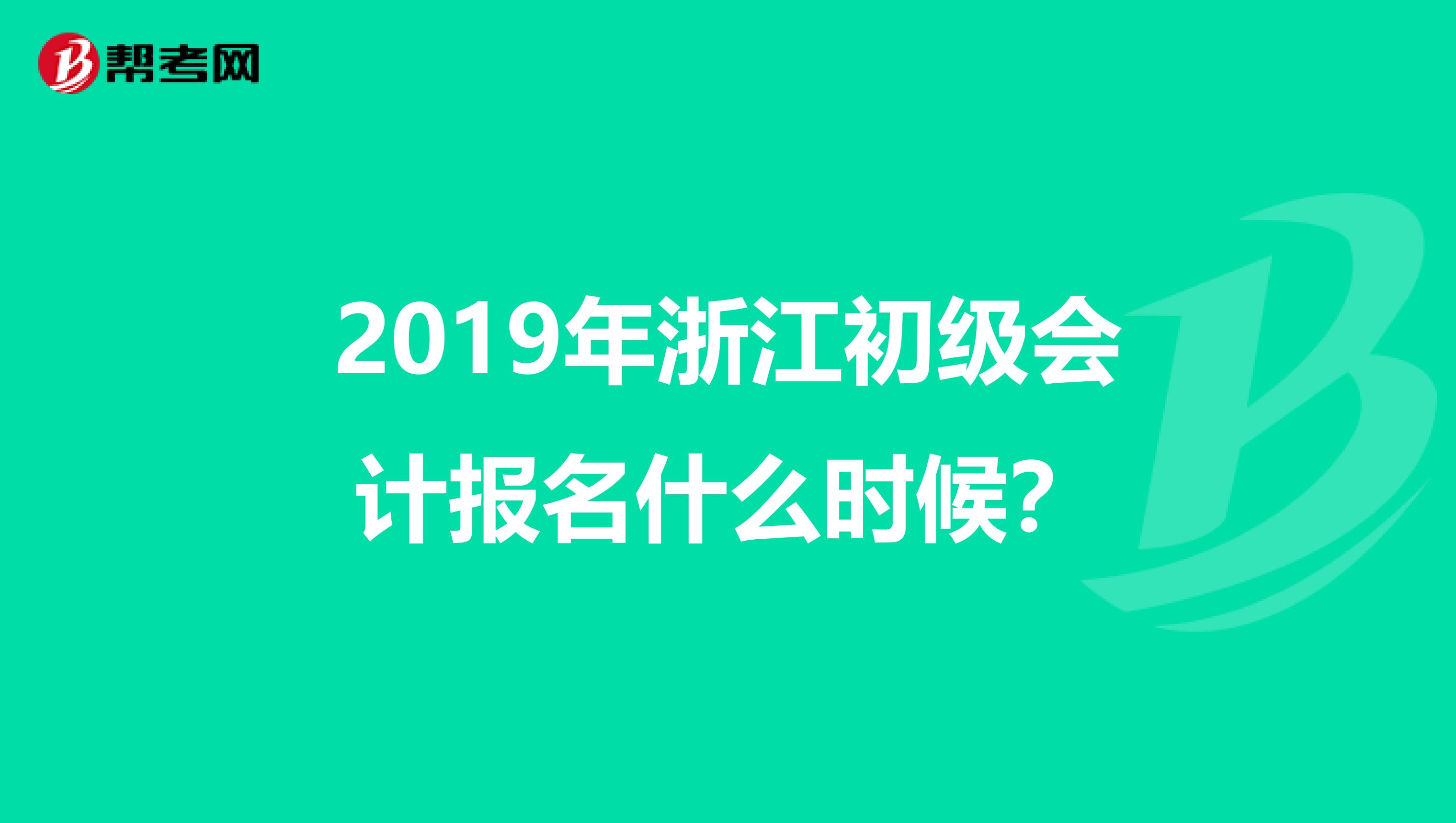 2019年浙江初级会计报名什么时候？