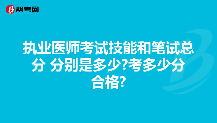 执业医师考试技能和笔试总分 分别是多少?考多少分合格?