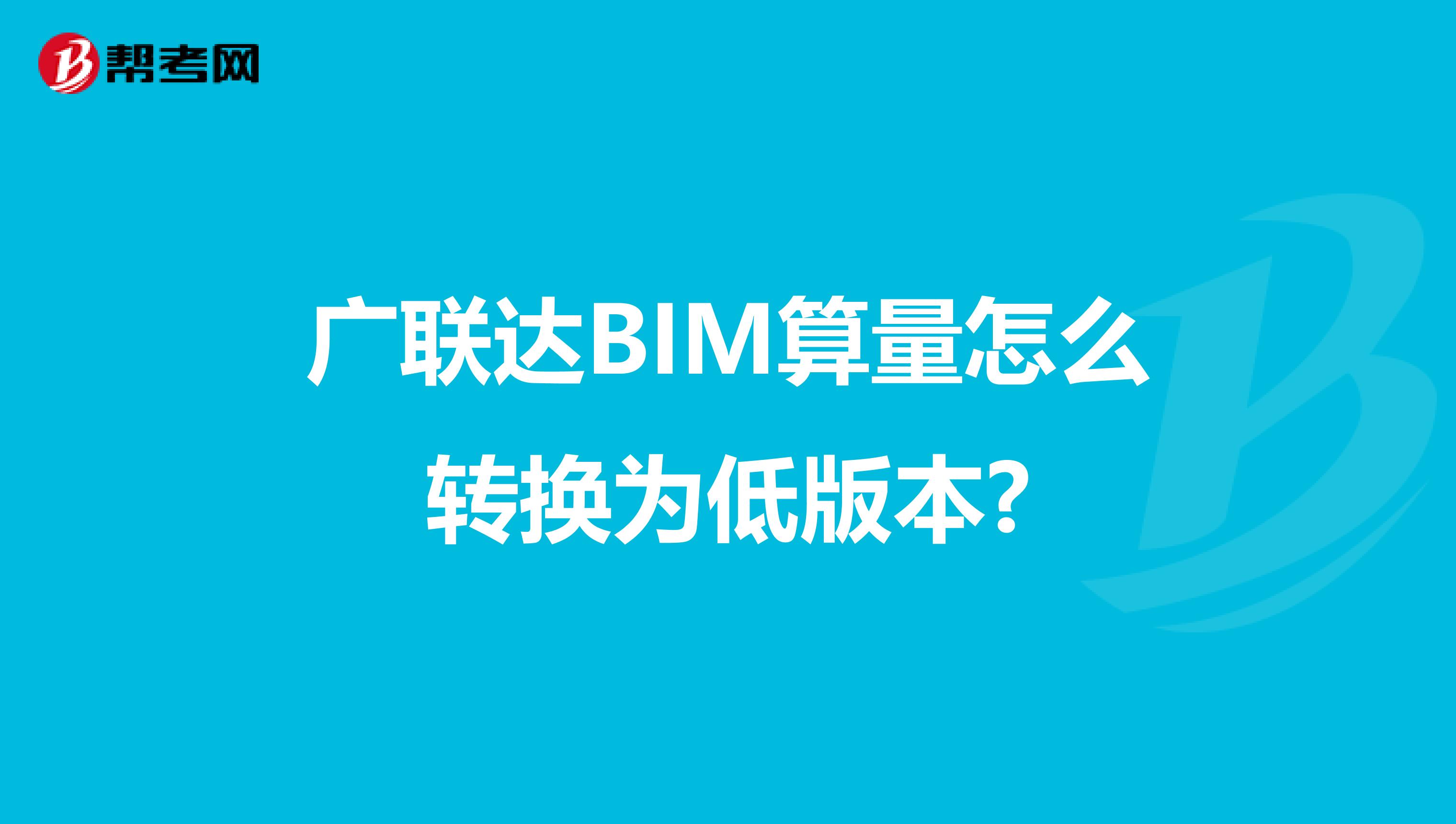 廣聯(lián)達BIM算量怎么轉(zhuǎn)換為低版本?