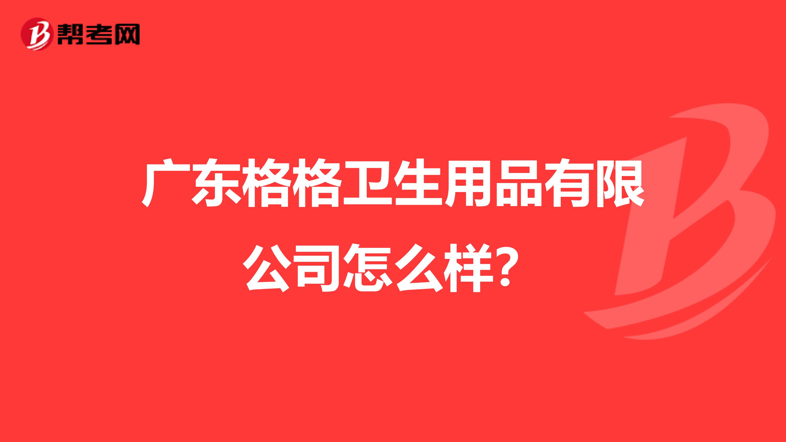 广东格格卫生用品有限公司怎么样？