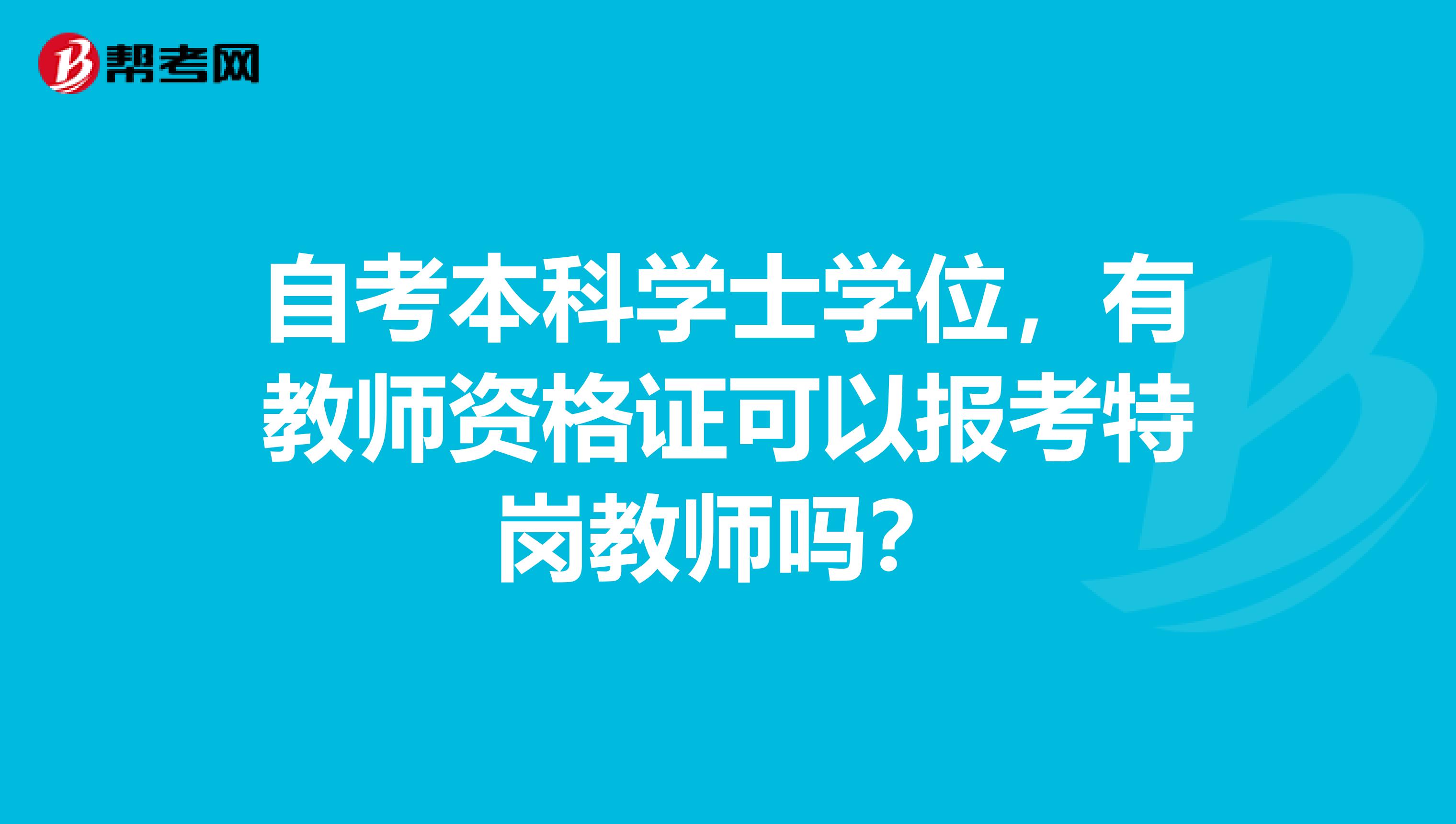 自考本科学士学位,有教师资格证可以报考特岗教师吗?