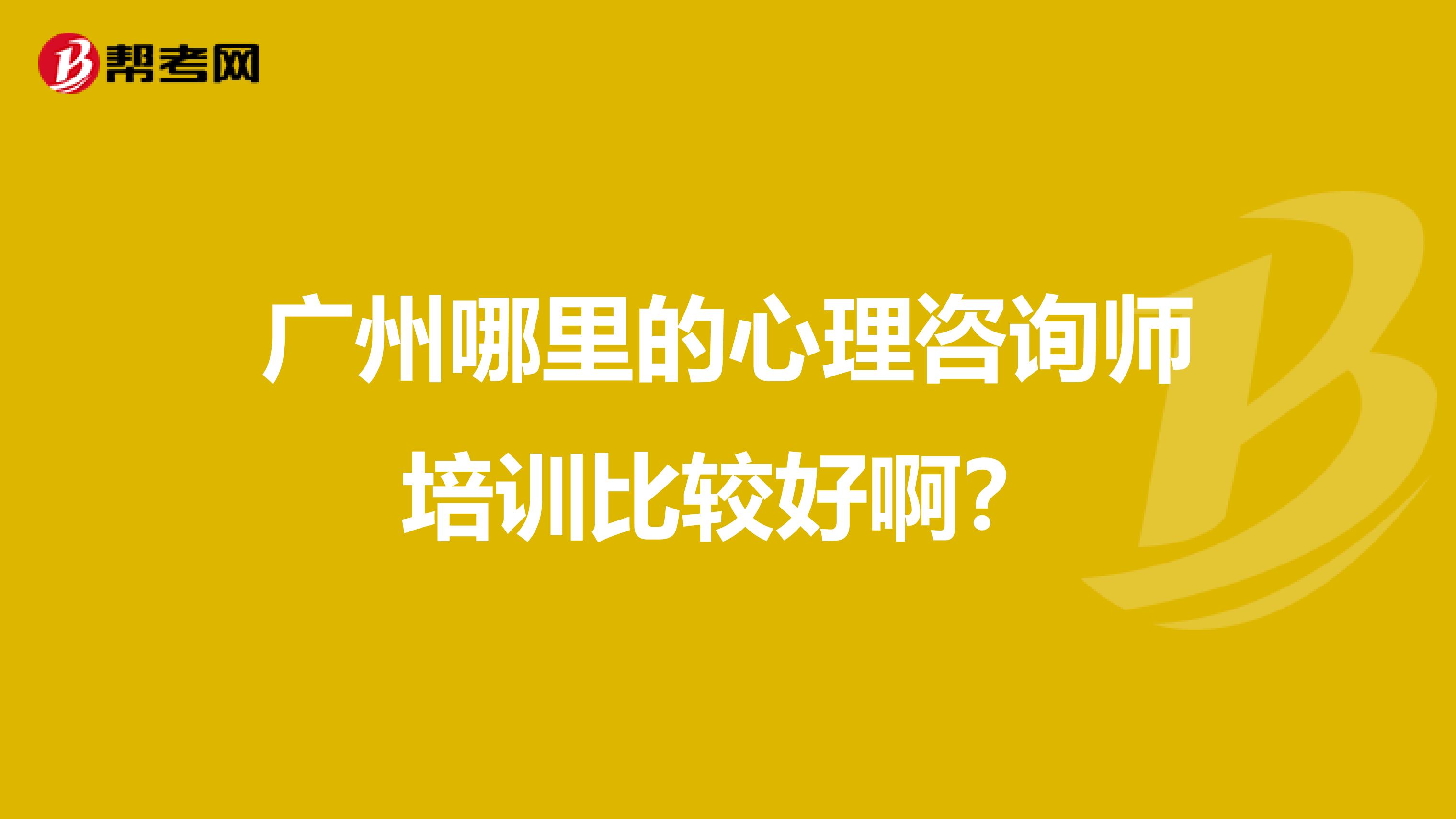广州哪里的心理咨询师培训比较好啊？