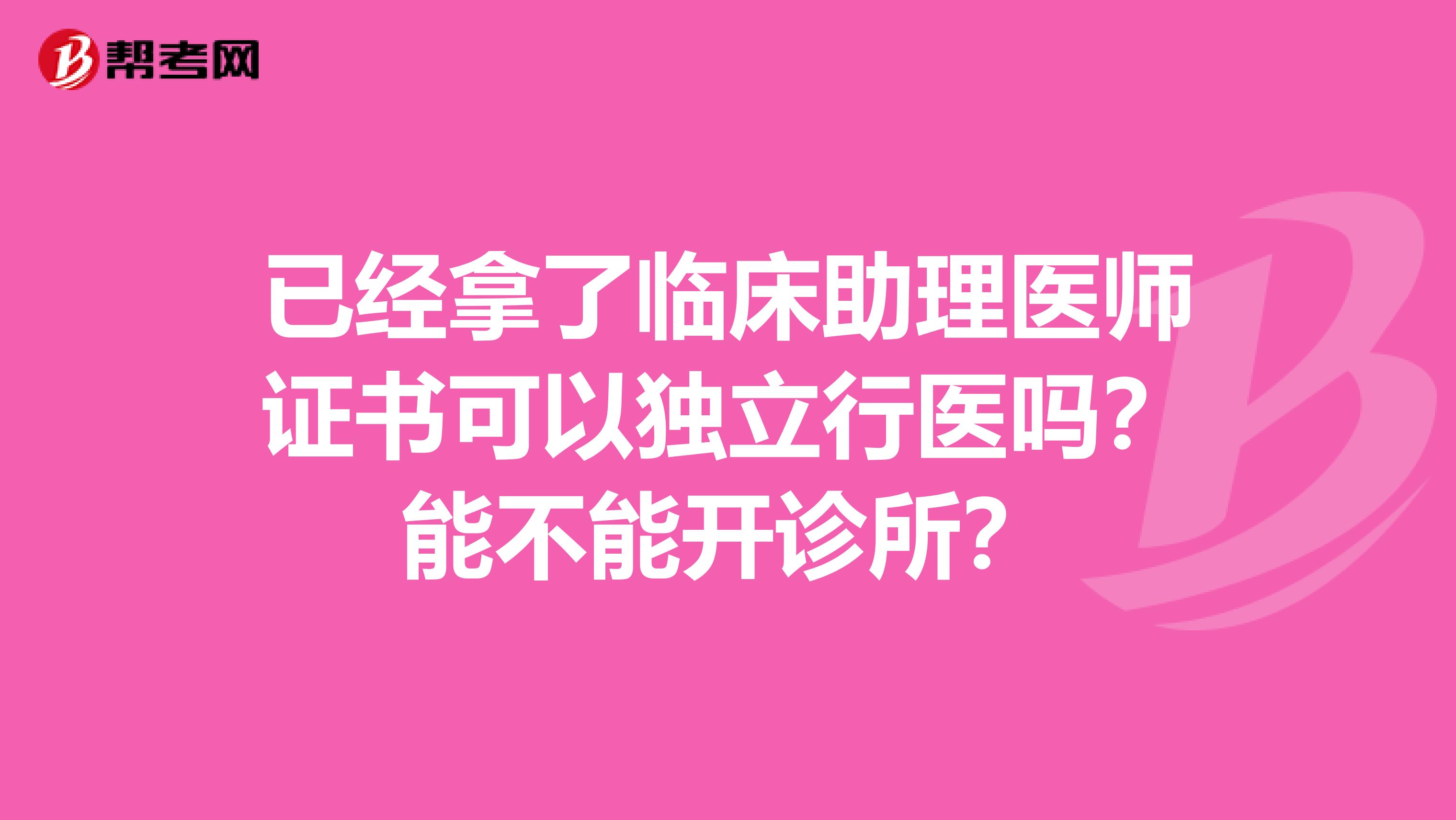已经拿了临床助理医师证书可以独立行医吗？能不能开诊所？