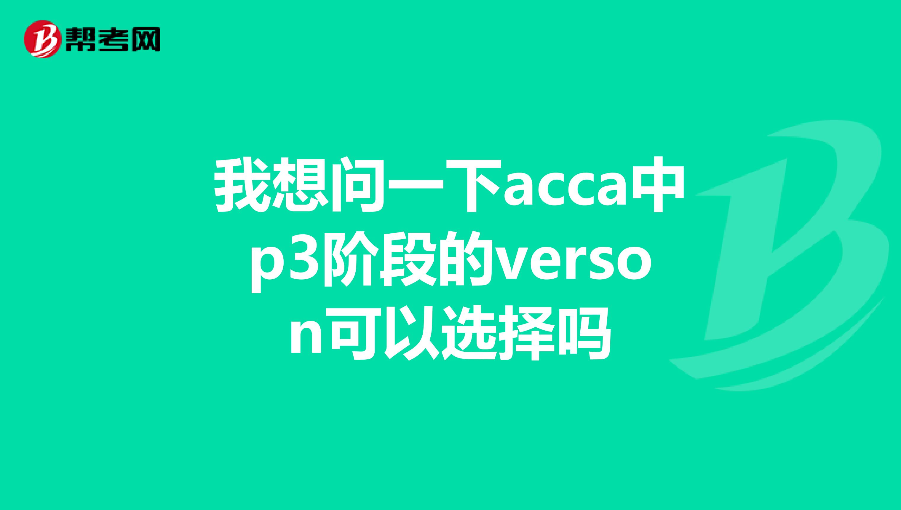 我想问一下acca中p3阶段的verson可以选择吗