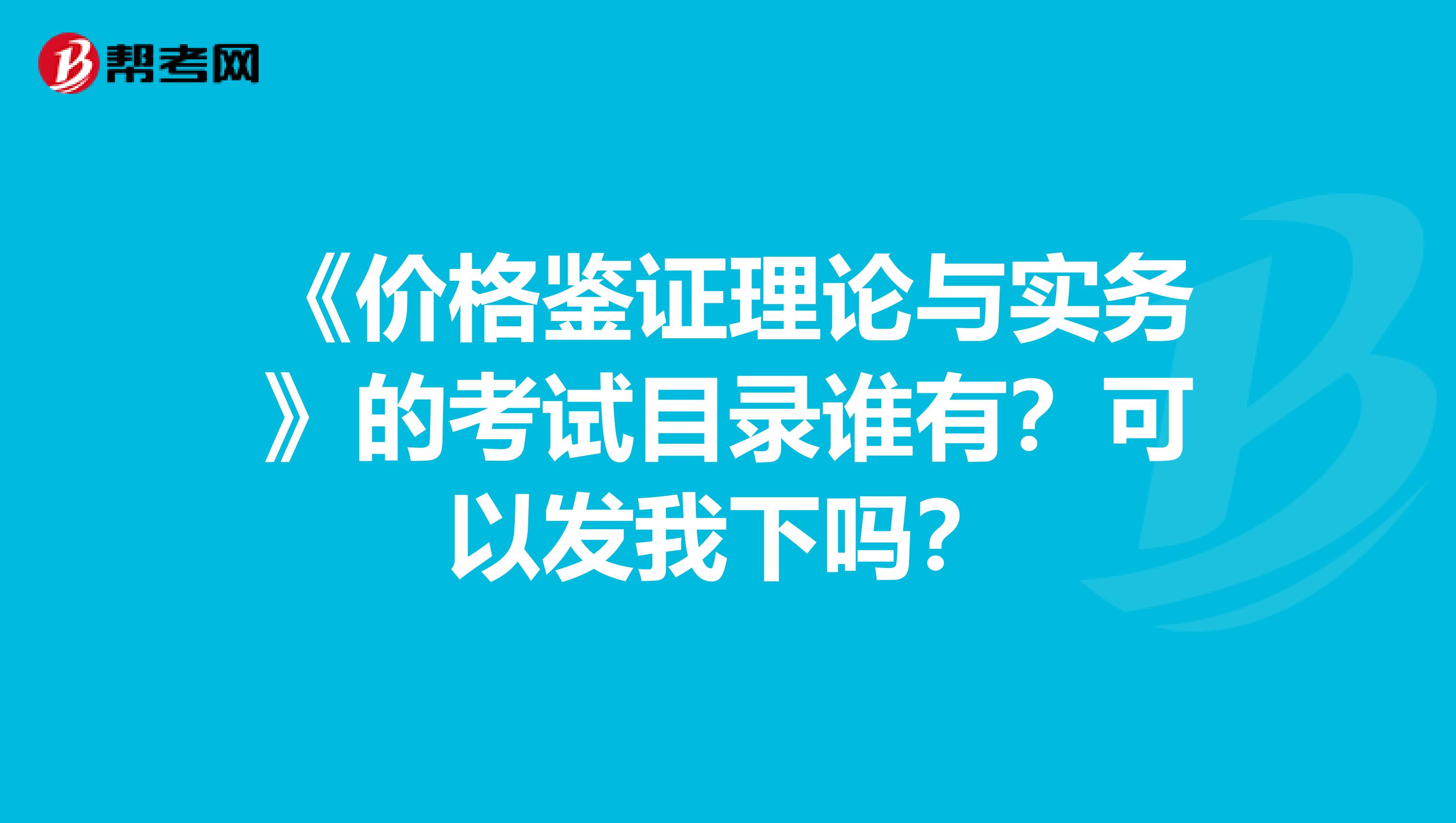 《价格鉴证理论与实务》的考试目录谁有?可以发我下吗?