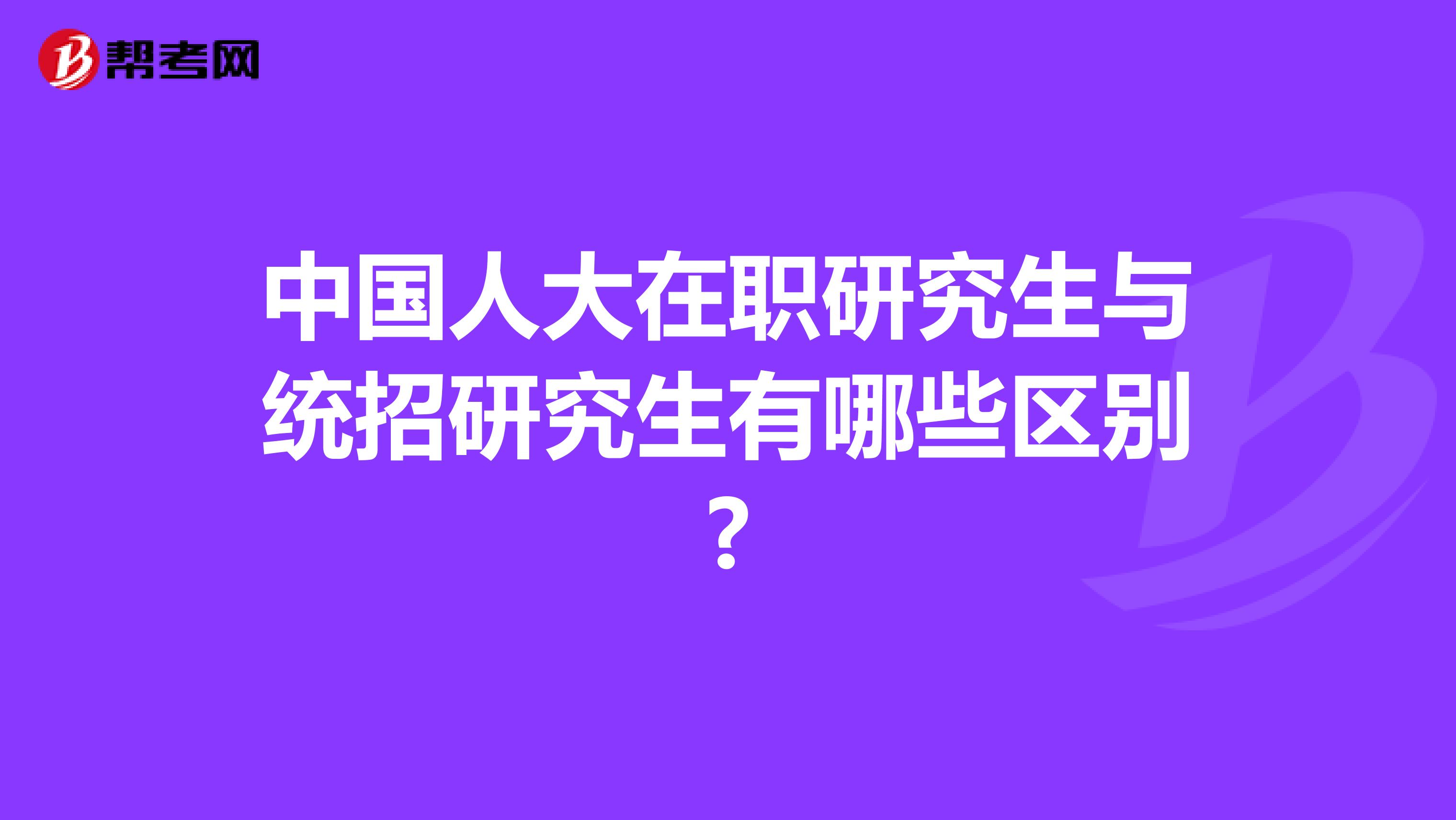 中国人大在职研究生与统招研究生有哪些区别?